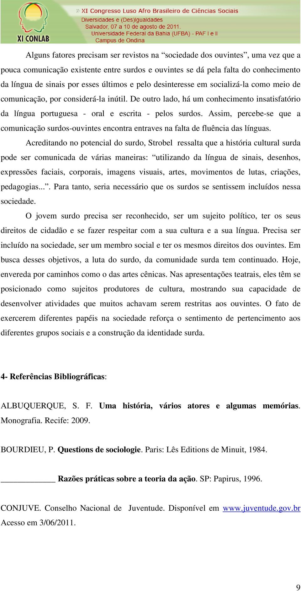 Assim, percebe-se que a comunicação surdos-ouvintes encontra entraves na falta de fluência das línguas.