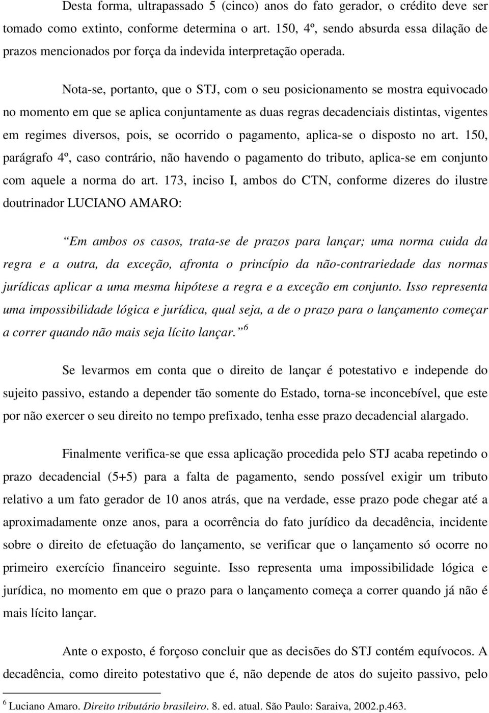 Nota-se, portanto, que o STJ, com o seu posicionamento se mostra equivocado no momento em que se aplica conjuntamente as duas regras decadenciais distintas, vigentes em regimes diversos, pois, se