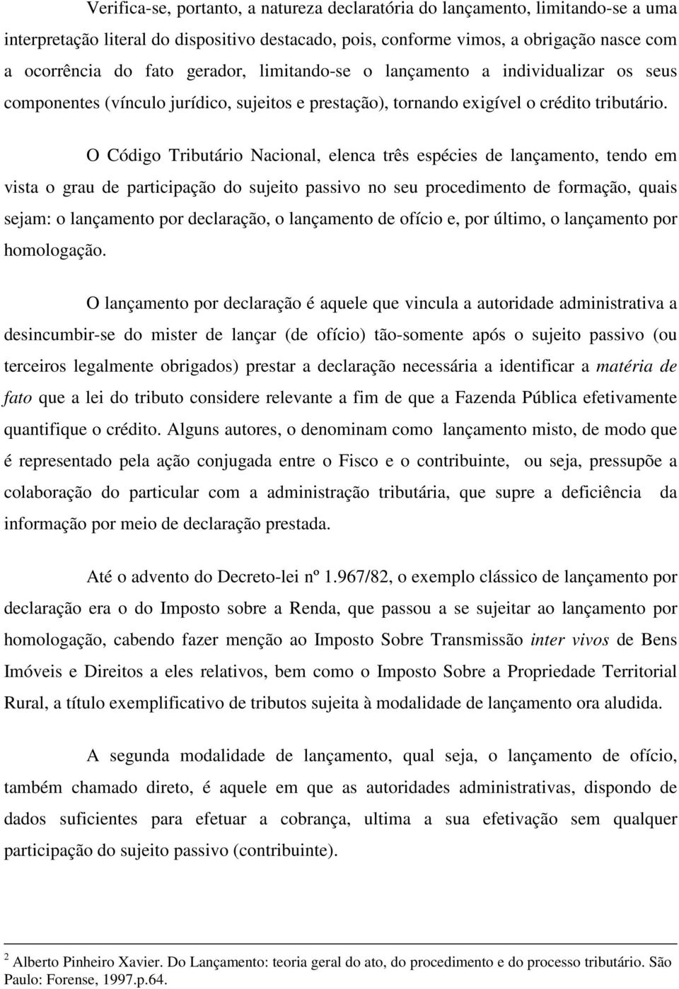 O Código Tributário Nacional, elenca três espécies de lançamento, tendo em vista o grau de participação do sujeito passivo no seu procedimento de formação, quais sejam: o lançamento por declaração, o