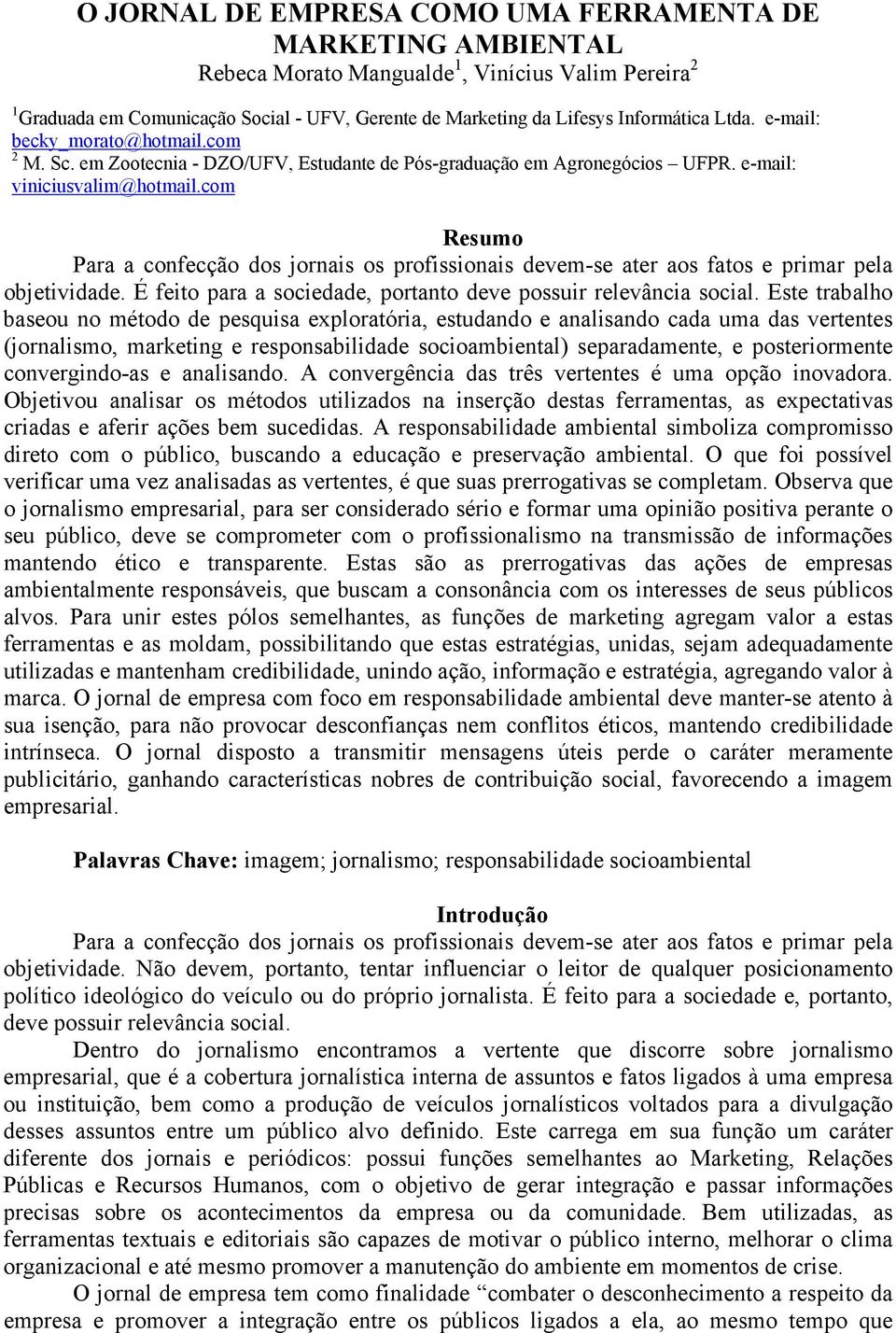 com Resumo Para a confecção dos jornais os profissionais devem-se ater aos fatos e primar pela objetividade. É feito para a sociedade, portanto deve possuir relevância social.