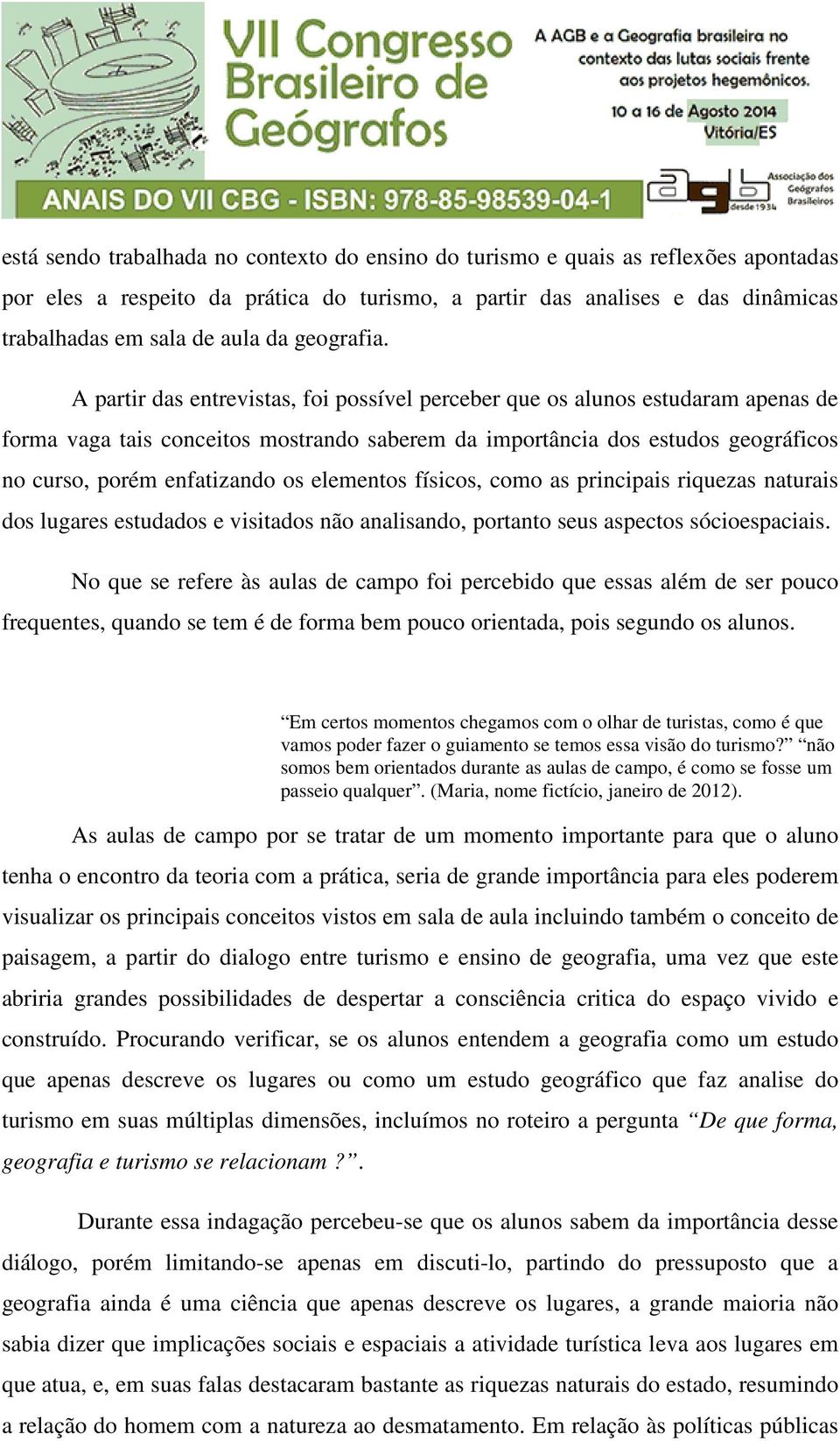 A partir das entrevistas, foi possível perceber que os alunos estudaram apenas de forma vaga tais conceitos mostrando saberem da importância dos estudos geográficos no curso, porém enfatizando os