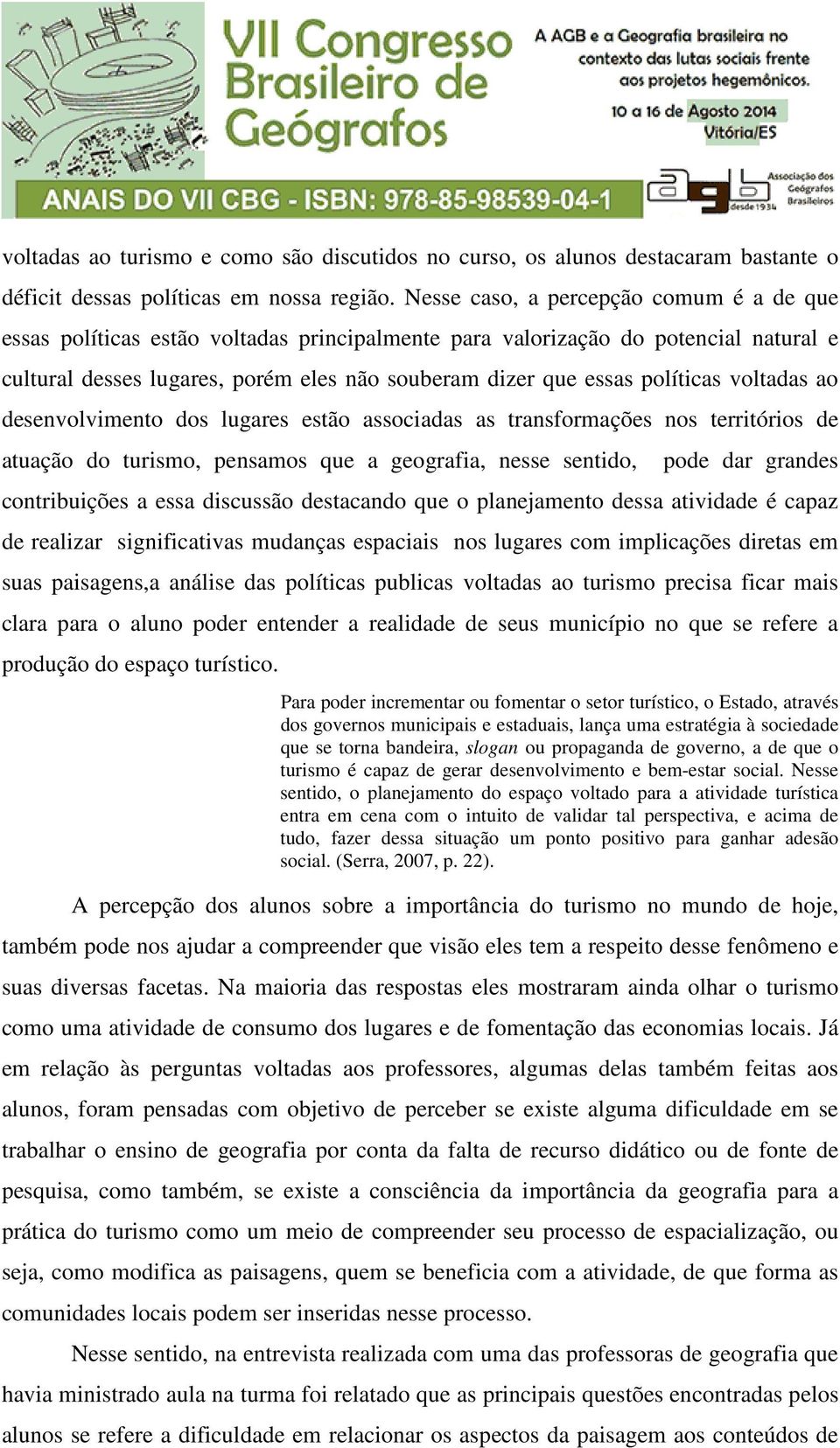 políticas voltadas ao desenvolvimento dos lugares estão associadas as transformações nos territórios de atuação do turismo, pensamos que a geografia, nesse sentido, pode dar grandes contribuições a