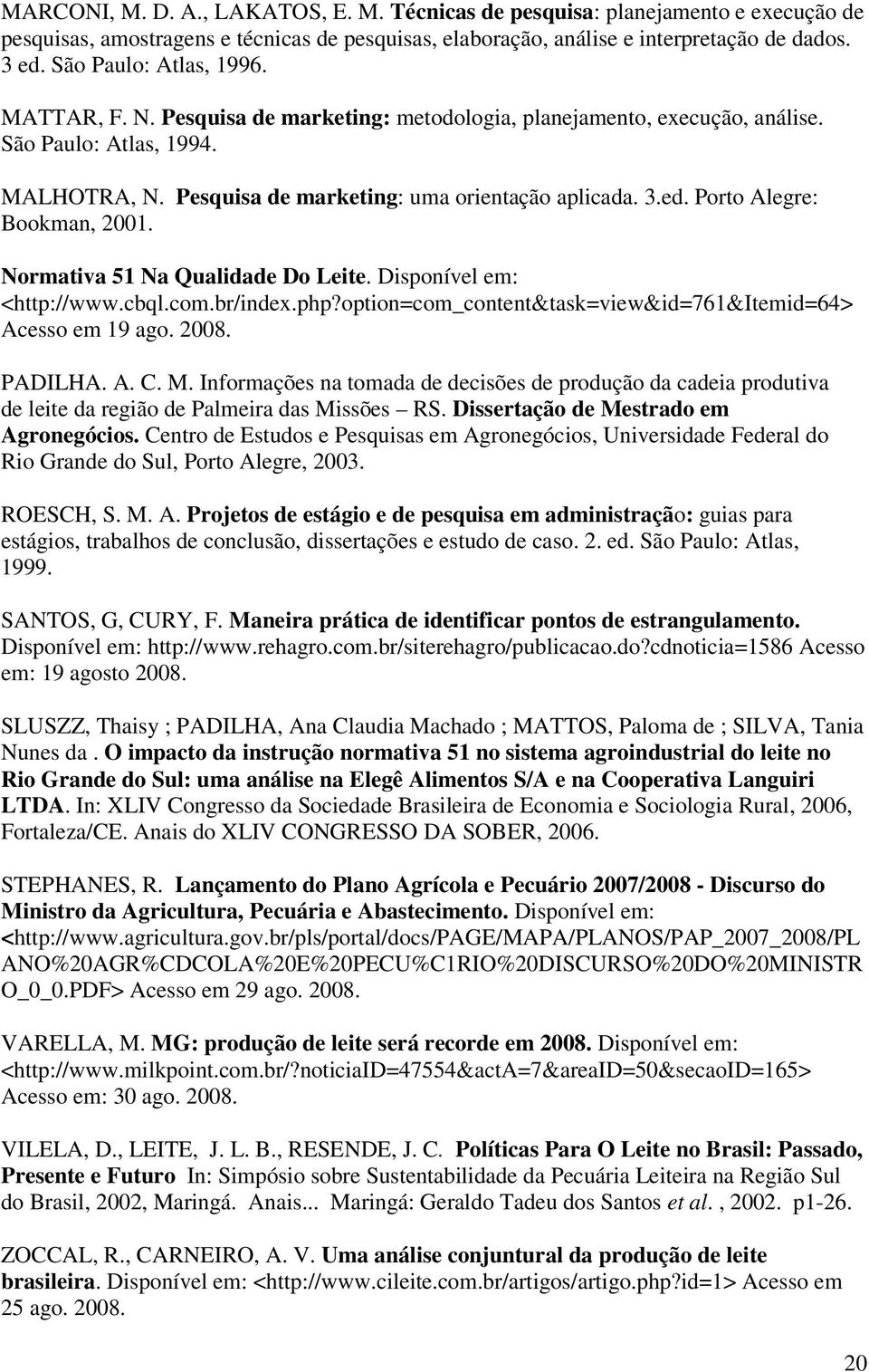 Porto Alegre: Bookman, 2001. Normativa 51 Na Qualidade Do Leite. Disponível em: <http://www.cbql.com.br/index.php?option=com_content&task=view&id=761&itemid=64> Acesso em 19 ago. 2008. PADILHA. A. C.