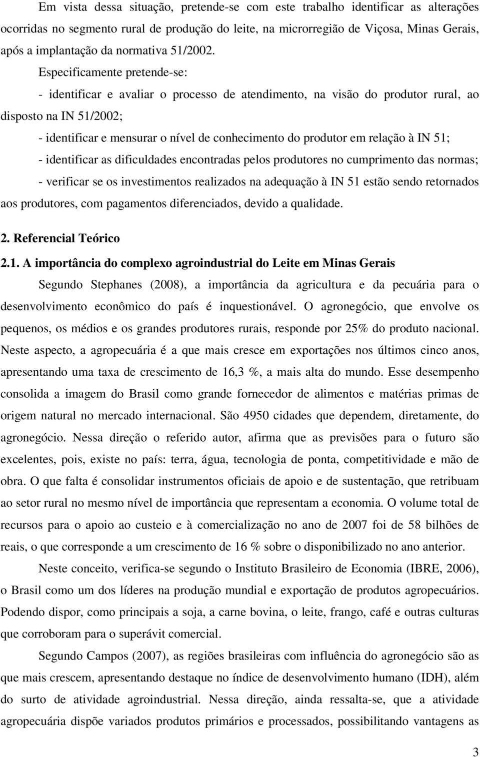 Especificamente pretende-se: - identificar e avaliar o processo de atendimento, na visão do produtor rural, ao disposto na IN 51/2002; - identificar e mensurar o nível de conhecimento do produtor em