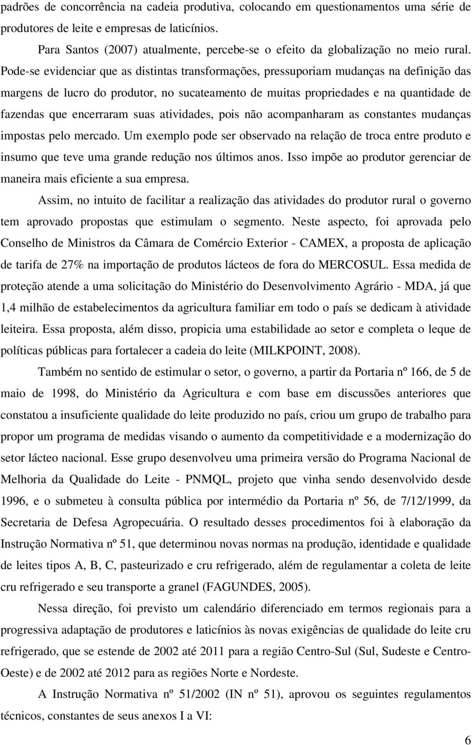 Pode-se evidenciar que as distintas transformações, pressuporiam mudanças na definição das margens de lucro do produtor, no sucateamento de muitas propriedades e na quantidade de fazendas que