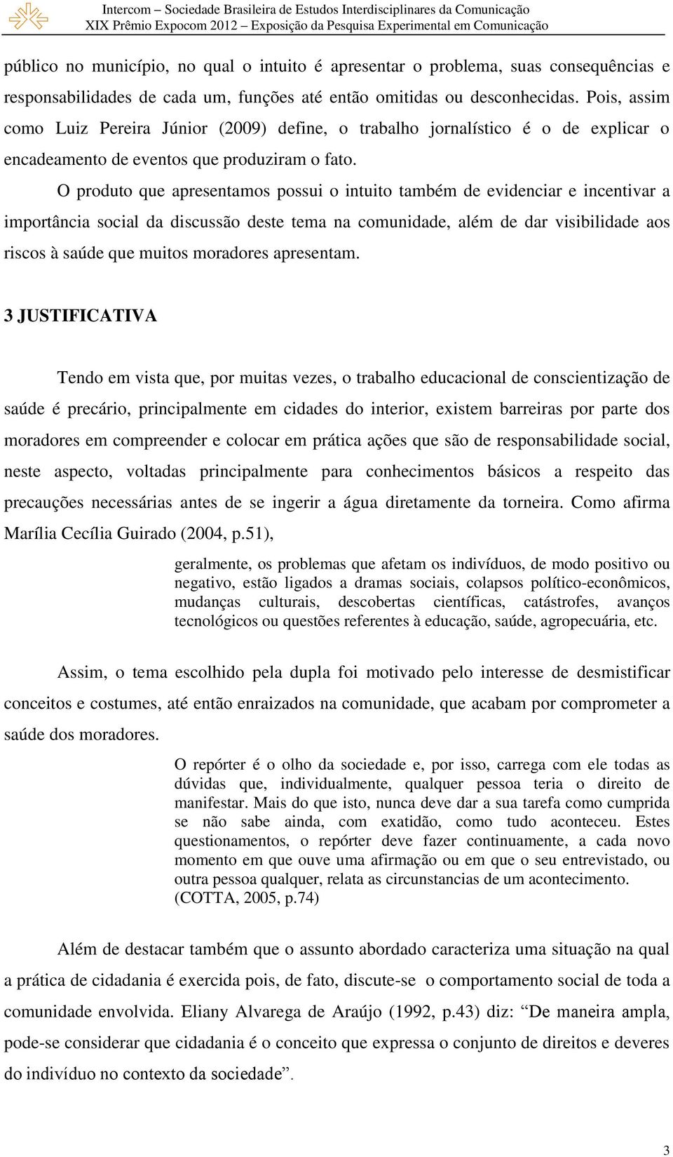 O produto que apresentamos possui o intuito também de evidenciar e incentivar a importância social da discussão deste tema na comunidade, além de dar visibilidade aos riscos à saúde que muitos