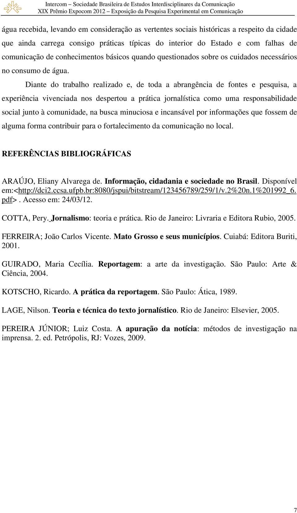 Diante do trabalho realizado e, de toda a abrangência de fontes e pesquisa, a experiência vivenciada nos despertou a prática jornalística como uma responsabilidade social junto à comunidade, na busca