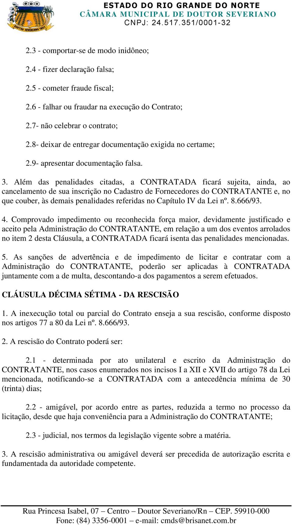 Além das penalidades citadas, a CONTRATADA ficará sujeita, ainda, ao cancelamento de sua inscrição no Cadastro de Fornecedores do CONTRATANTE e, no que couber, às demais penalidades referidas no