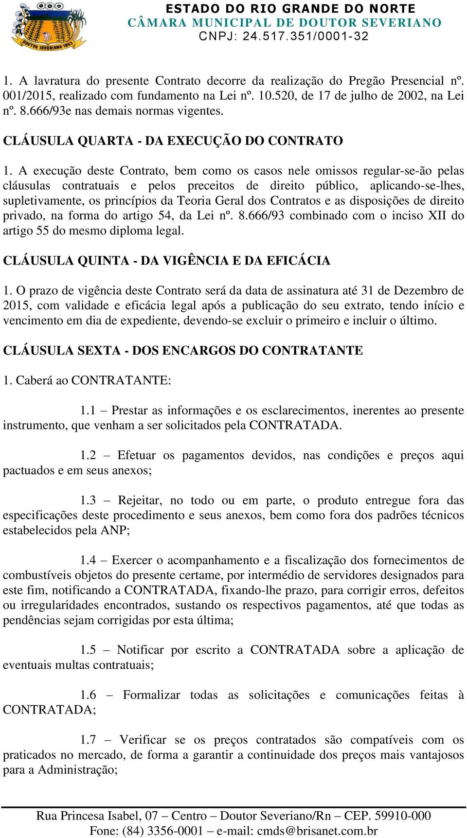 A execução deste Contrato, bem como os casos nele omissos regular-se-ão pelas cláusulas contratuais e pelos preceitos de direito público, aplicando-se-lhes, supletivamente, os princípios da Teoria