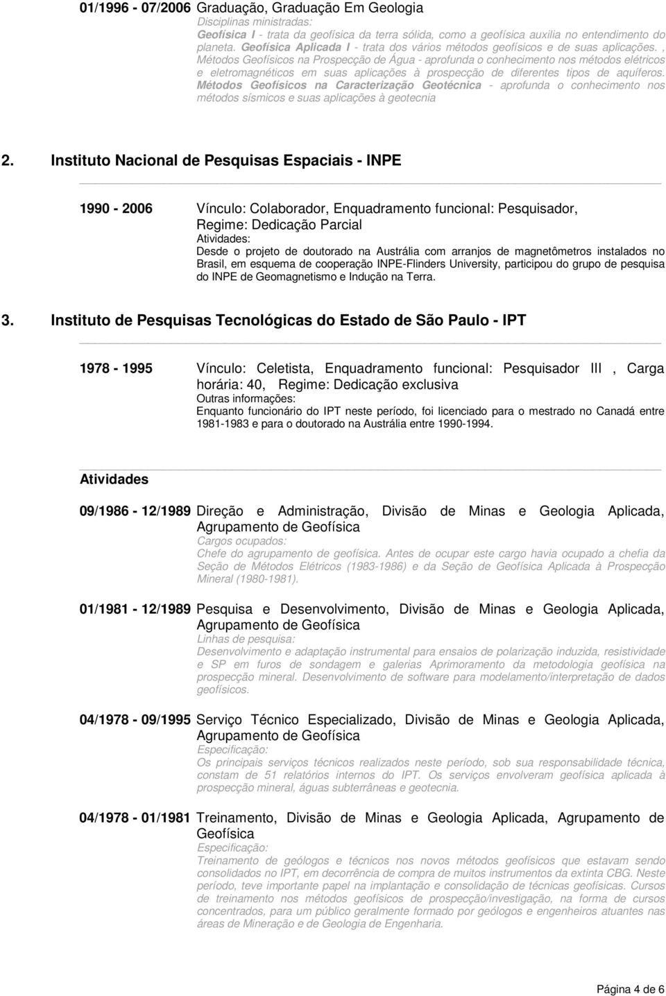 , Métodos Geofísicos na Prospecção de Água - aprofunda o conhecimento nos métodos elétricos e eletromagnéticos em suas aplicações à prospecção de diferentes tipos de aquíferos.