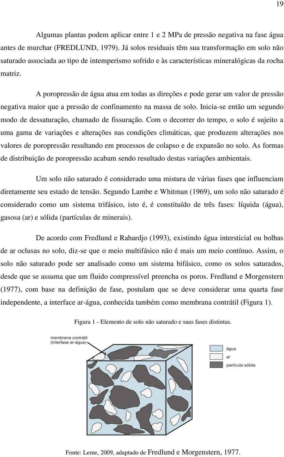 A poropressão de água atua em todas as direções e pode gerar um valor de pressão negativa maior que a pressão de confinamento na massa de solo.