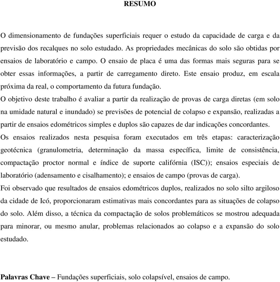 Este ensaio produz, em escala próxima da real, o comportamento da futura fundação.