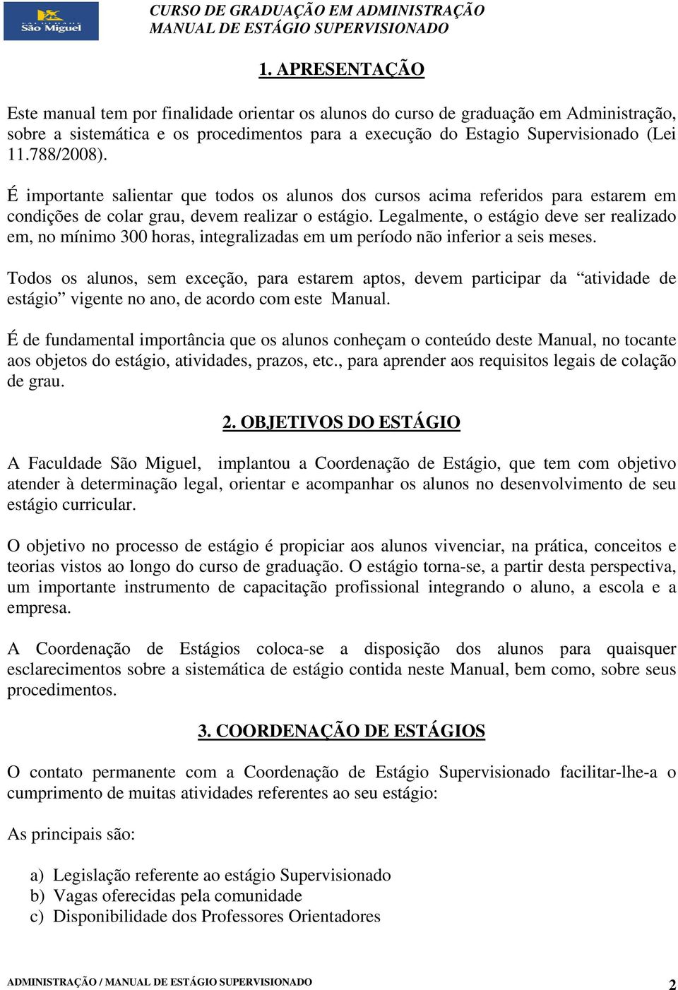 Legalmente, o estágio deve ser realizado em, no mínimo 300 horas, integralizadas em um período não inferior a seis meses.