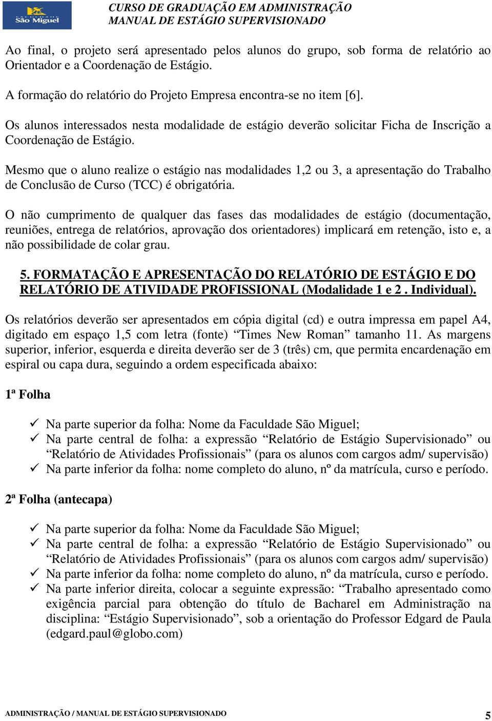 Mesmo que o aluno realize o estágio nas modalidades 1,2 ou 3, a apresentação do Trabalho de Conclusão de Curso (TCC) é obrigatória.