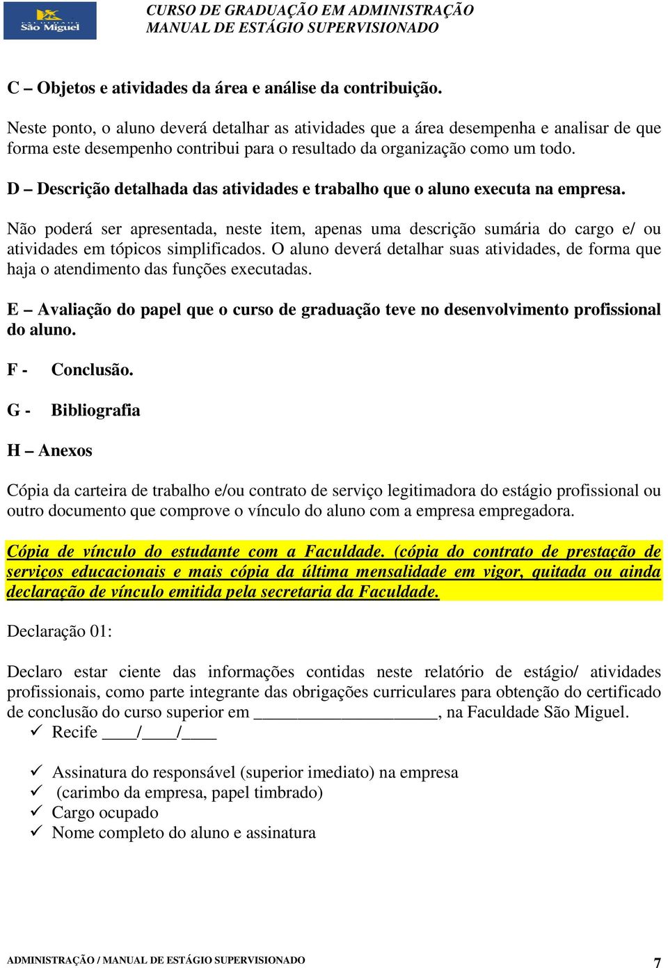 D Descrição detalhada das atividades e trabalho que o aluno executa na empresa. Não poderá ser apresentada, neste item, apenas uma descrição sumária do cargo e/ ou atividades em tópicos simplificados.