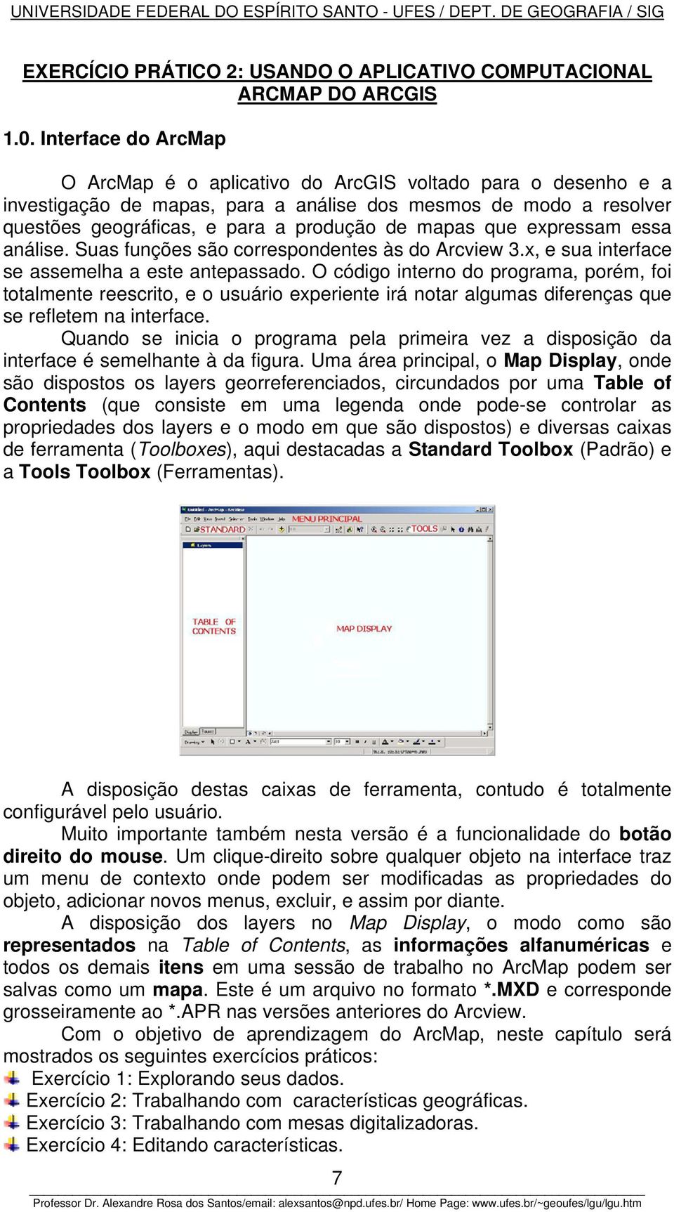 que expressam essa análise. Suas funções são correspondentes às do Arcview 3.x, e sua interface se assemelha a este antepassado.