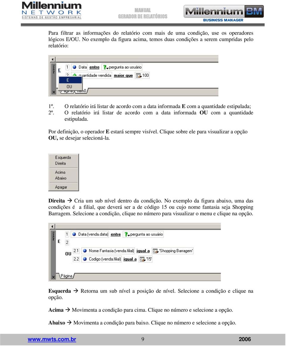 Por definição, o operador E estará sempre visível. Clique sobre ele para visualizar a opção OU, se desejar selecioná-la. Direita Cria um sub nível dentro da condição.