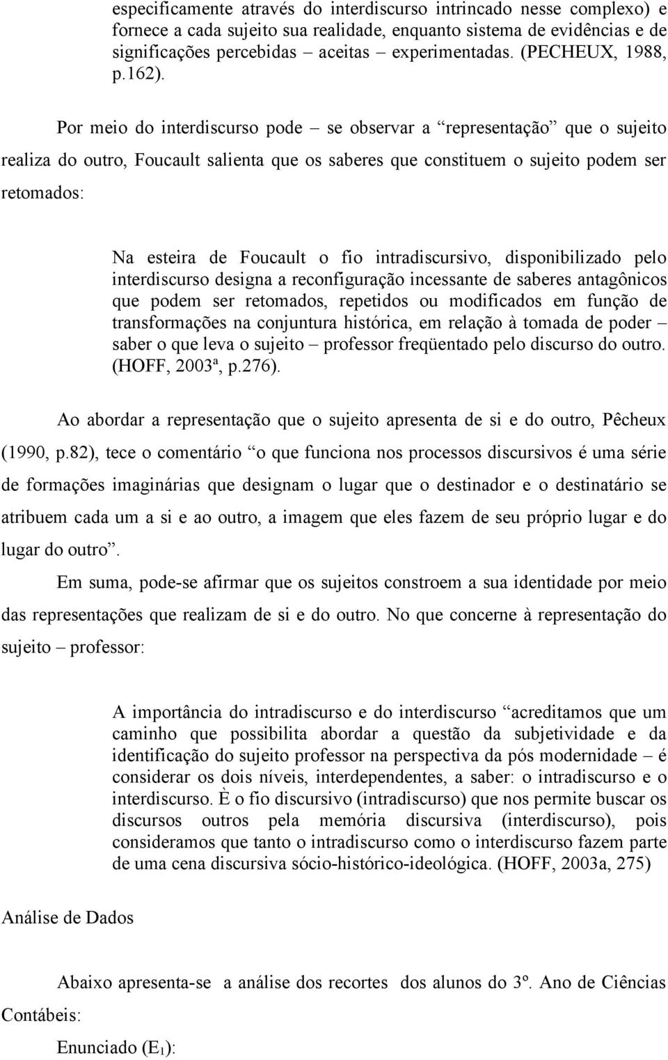 Por meio do interdiscurso pode se observar a representação que o sujeito realiza do outro, Foucault salienta que os saberes que constituem o sujeito podem ser retomados: Na esteira de Foucault o fio