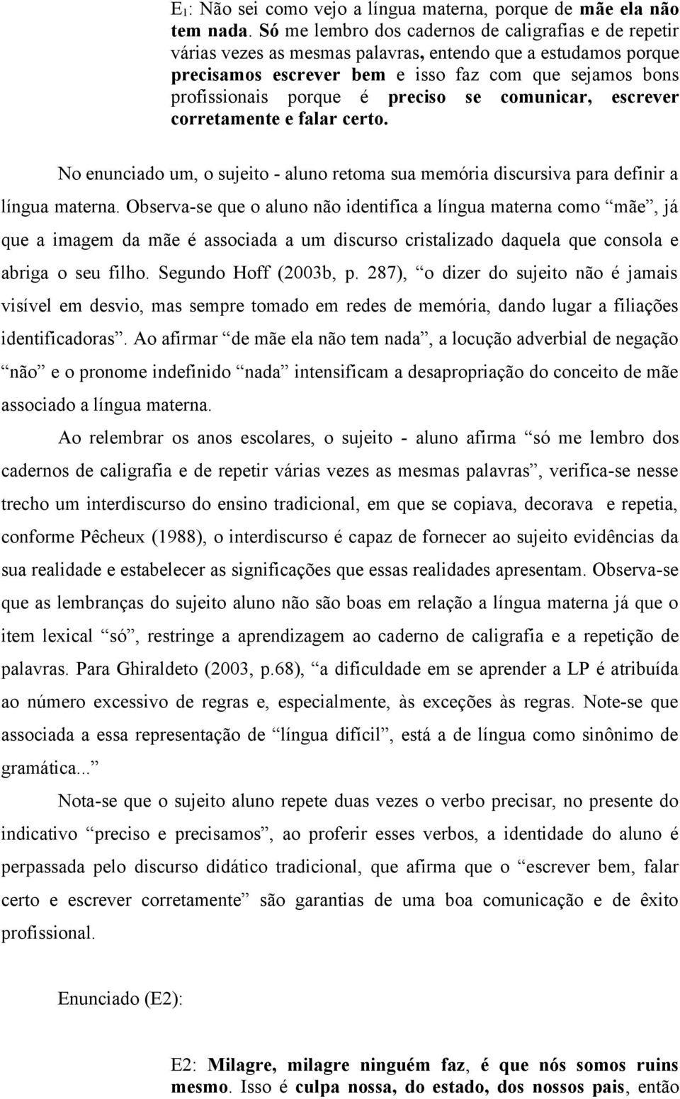 preciso se comunicar, escrever corretamente e falar certo. No enunciado um, o sujeito - aluno retoma sua memória discursiva para definir a língua materna.