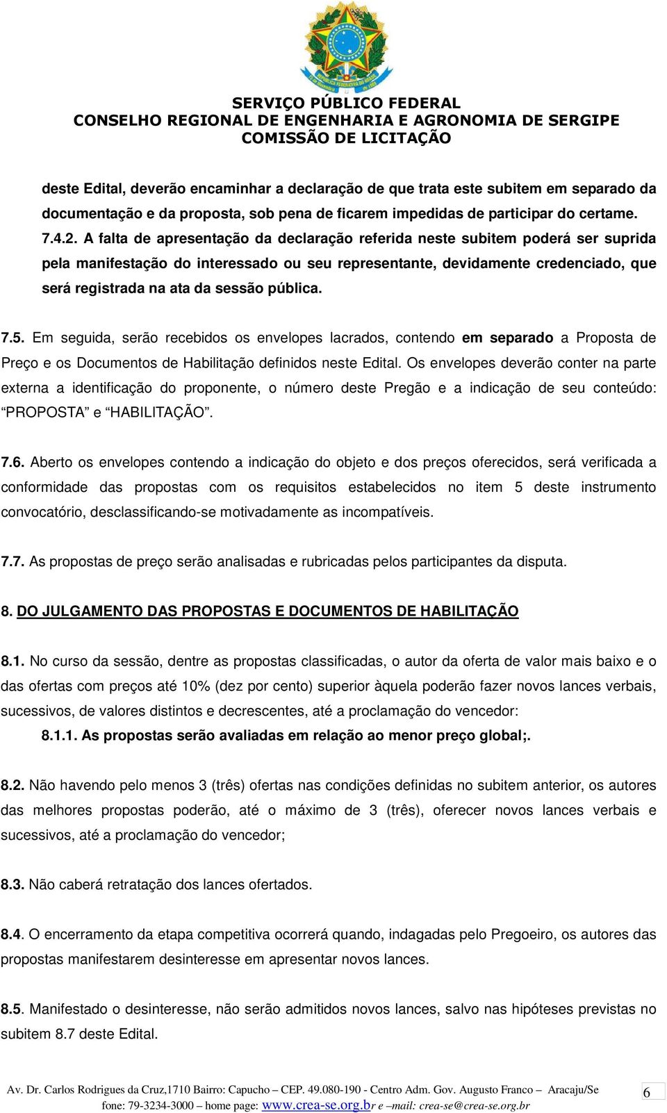 pública. 7.5. Em seguida, serão recebidos os envelopes lacrados, contendo em separado a Proposta de Preço e os Documentos de Habilitação definidos neste Edital.