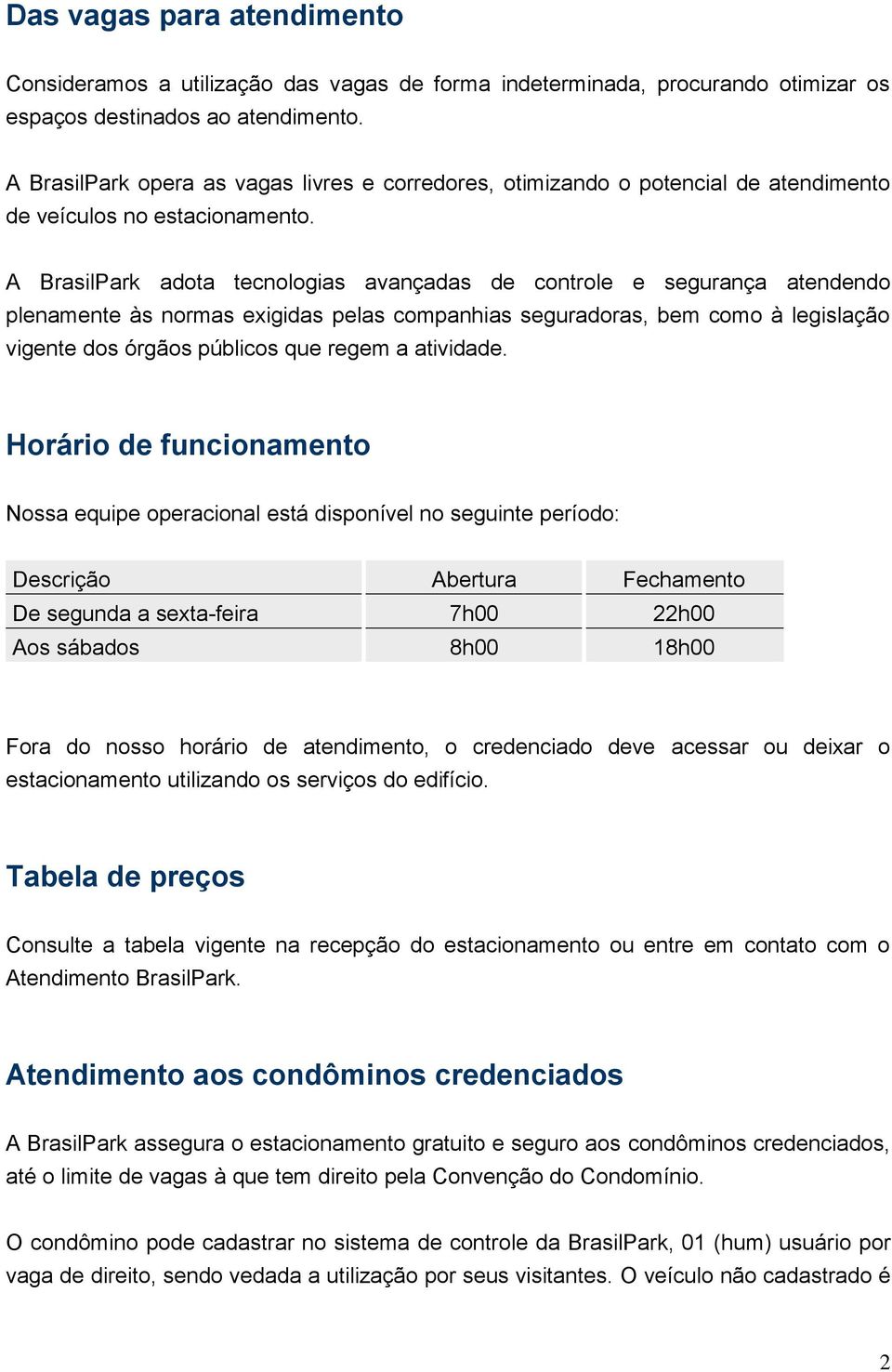 A BrasilPark adota tecnologias avançadas de controle e segurança atendendo plenamente às normas exigidas pelas companhias seguradoras, bem como à legislação vigente dos órgãos públicos que regem a