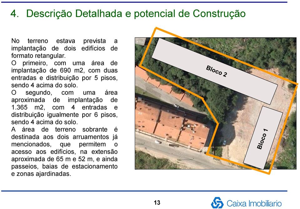 O segundo, com uma área aproximada de implantação de 1.365 m2, com 4 entradas e distribuição igualmente por 6 pisos, sendo 4 acima do solo.