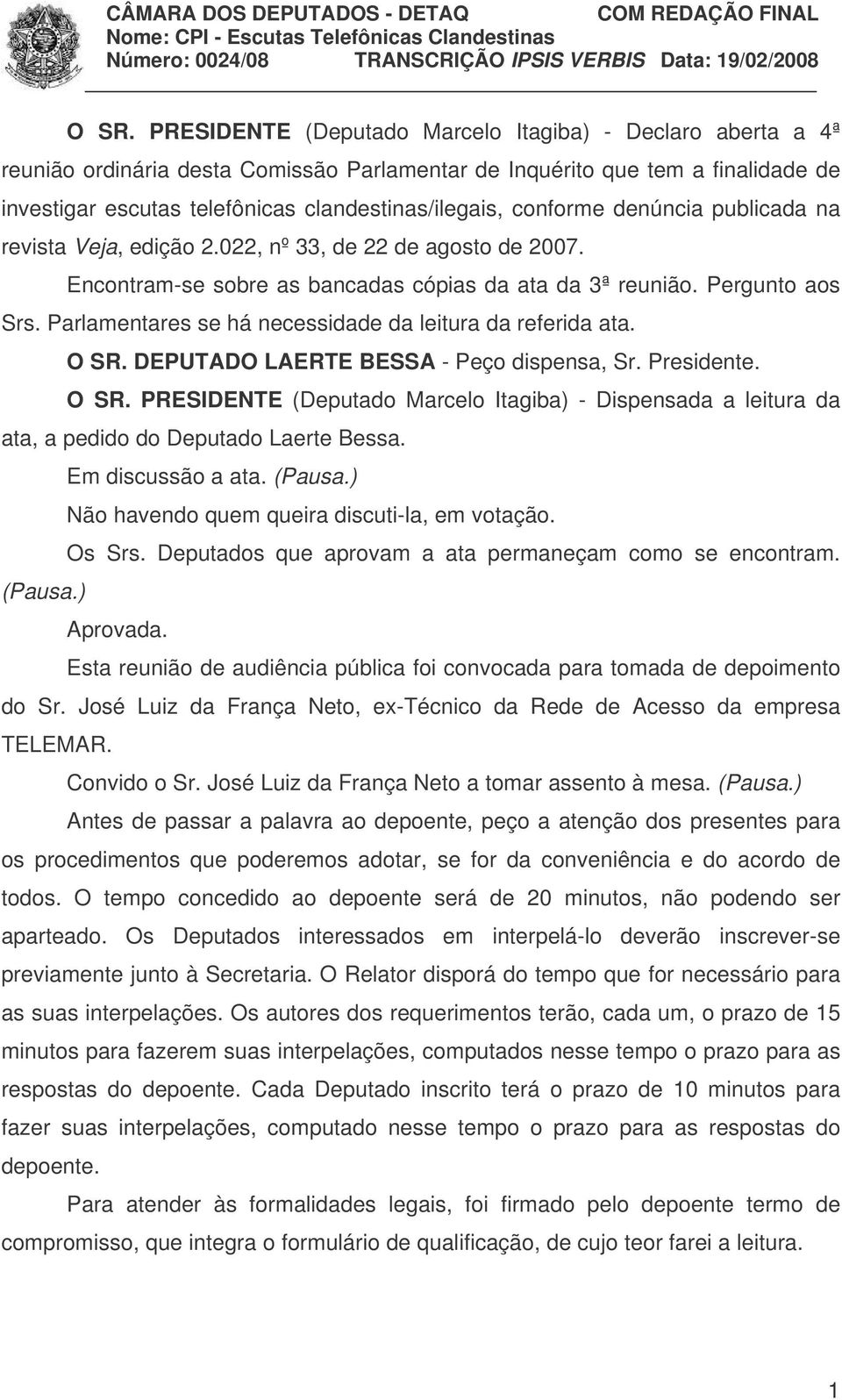 Parlamentares se há necessidade da leitura da referida ata. O SR. DEPUTADO LAERTE BESSA - Peço dispensa, Sr. Presidente. O SR. PRESIDENTE (Deputado Marcelo Itagiba) - Dispensada a leitura da ata, a pedido do Deputado Laerte Bessa.