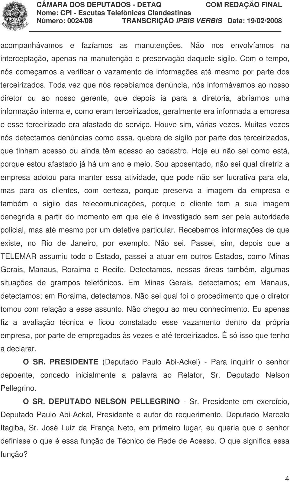 Toda vez que nós recebíamos denúncia, nós informávamos ao nosso diretor ou ao nosso gerente, que depois ia para a diretoria, abríamos uma informação interna e, como eram terceirizados, geralmente era