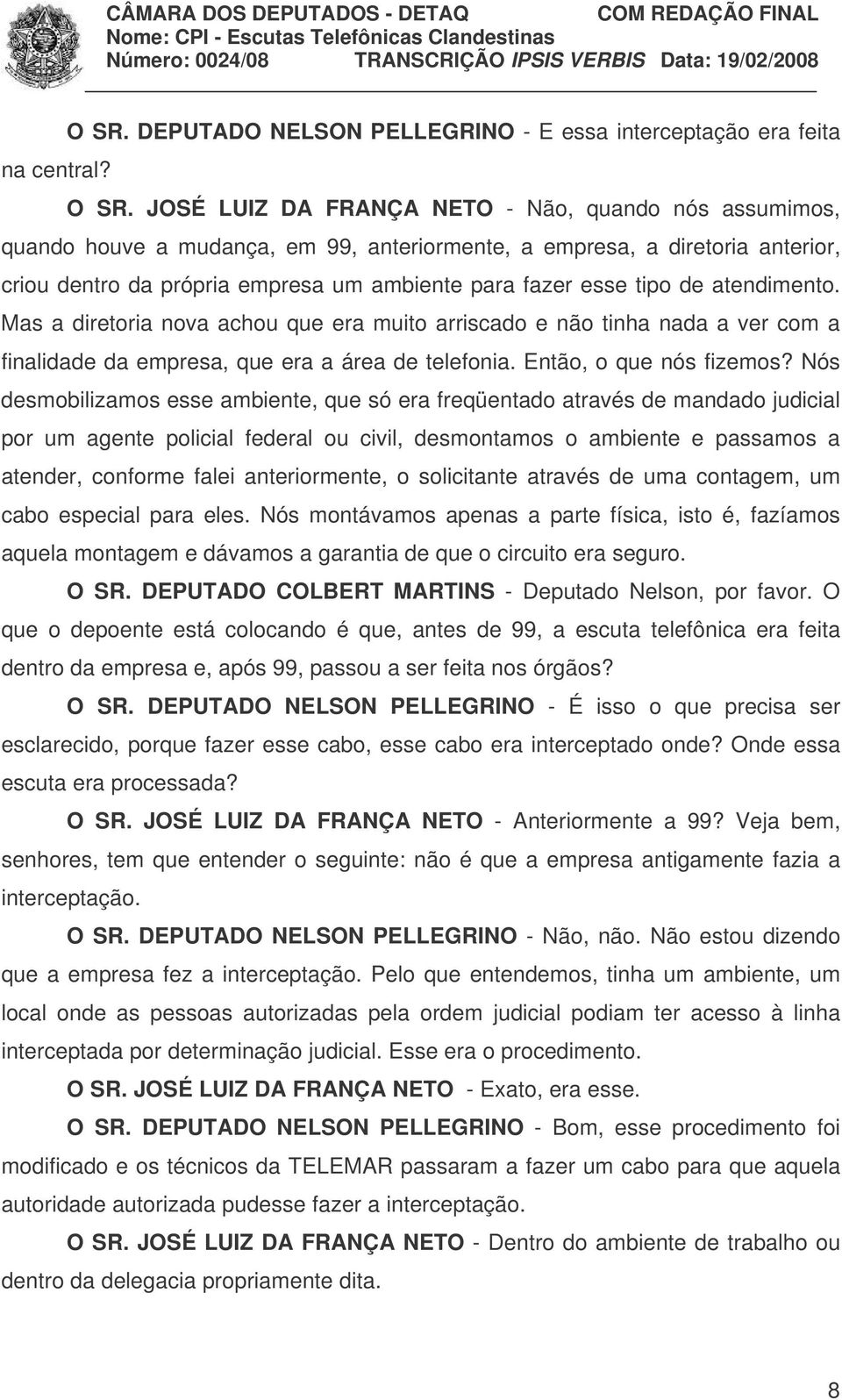 de atendimento. Mas a diretoria nova achou que era muito arriscado e não tinha nada a ver com a finalidade da empresa, que era a área de telefonia. Então, o que nós fizemos?