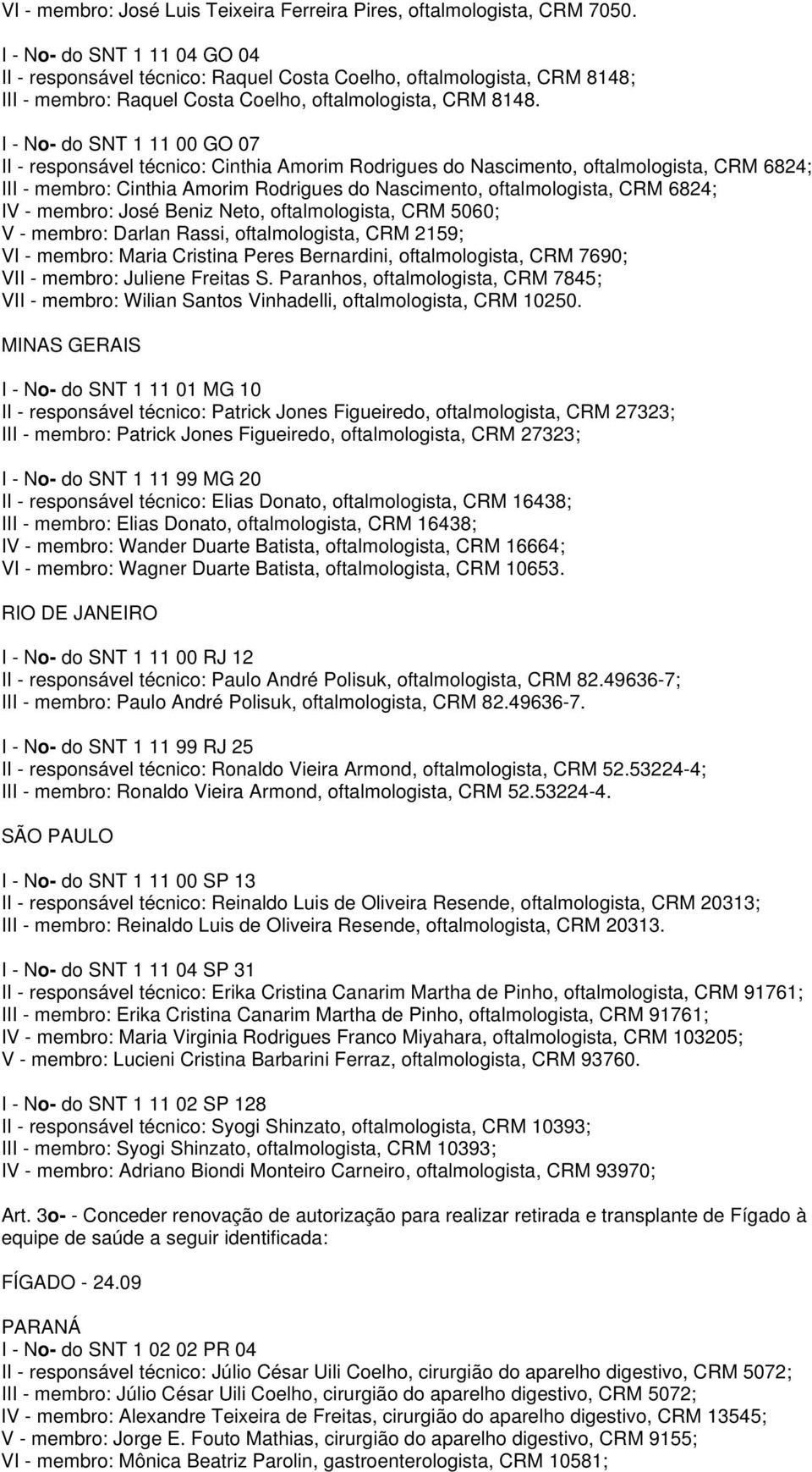 I - No- do SNT 1 11 00 GO 07 II - responsável técnico: Cinthia Amorim Rodrigues do Nascimento, oftalmologista, CRM 6824; III - membro: Cinthia Amorim Rodrigues do Nascimento, oftalmologista, CRM