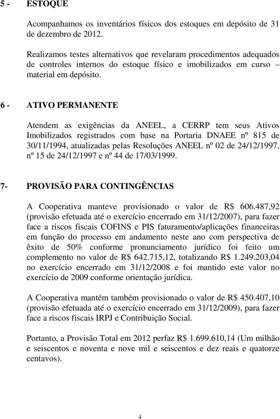 6 - ATIVO PERMANENTE Atendem as exigências da ANEEL, a CERRP tem seus Ativos Imobilizados registrados com base na Portaria DNAEE nº 815 de 30/11/1994, atualizadas pelas Resoluções ANEEL nº 02 de