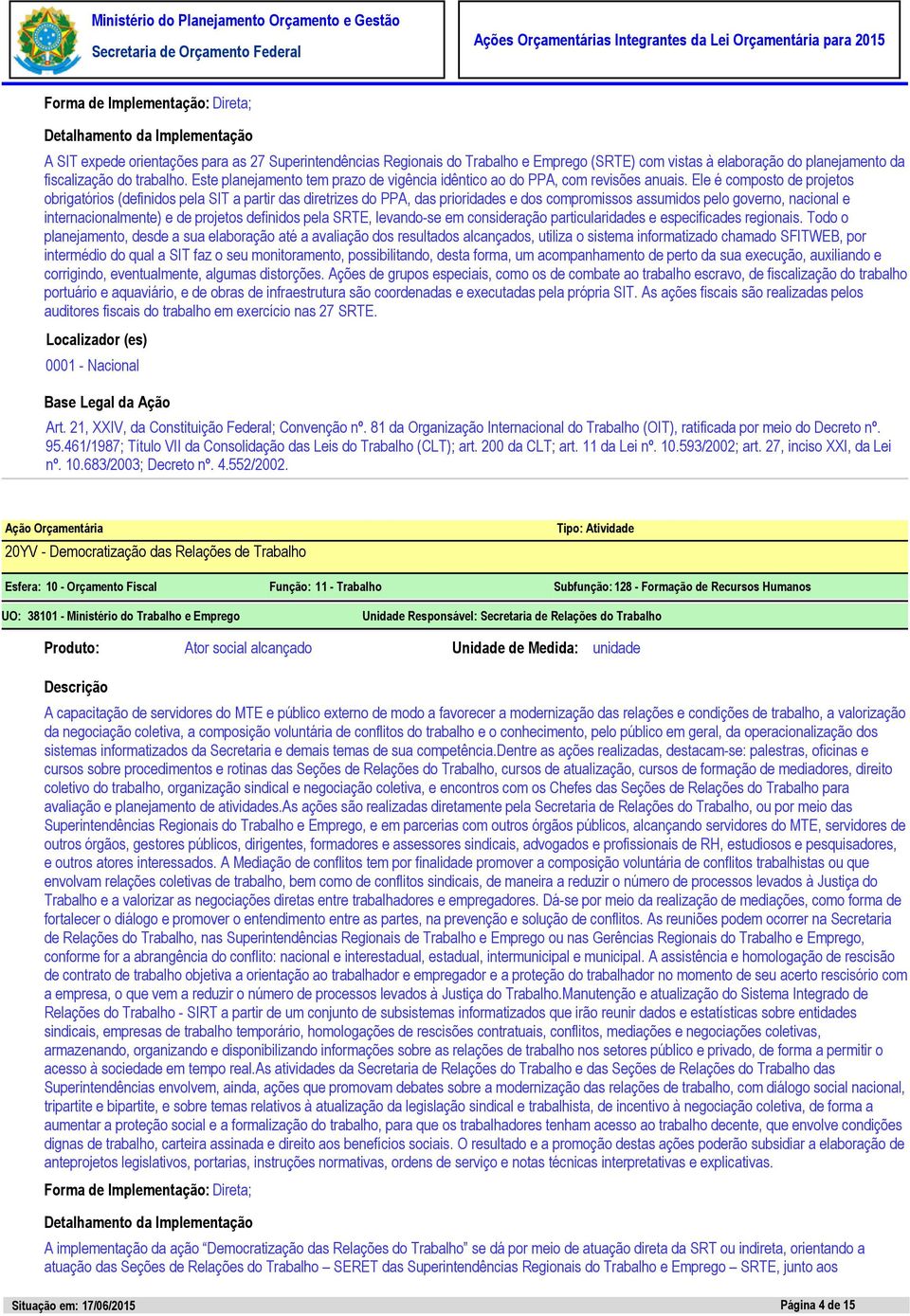 Ele é composto de projetos obrigatórios (definidos pela SIT a partir das diretrizes do PPA, das prioridades e dos compromissos assumidos pelo governo, nacional e internacionalmente) e de projetos