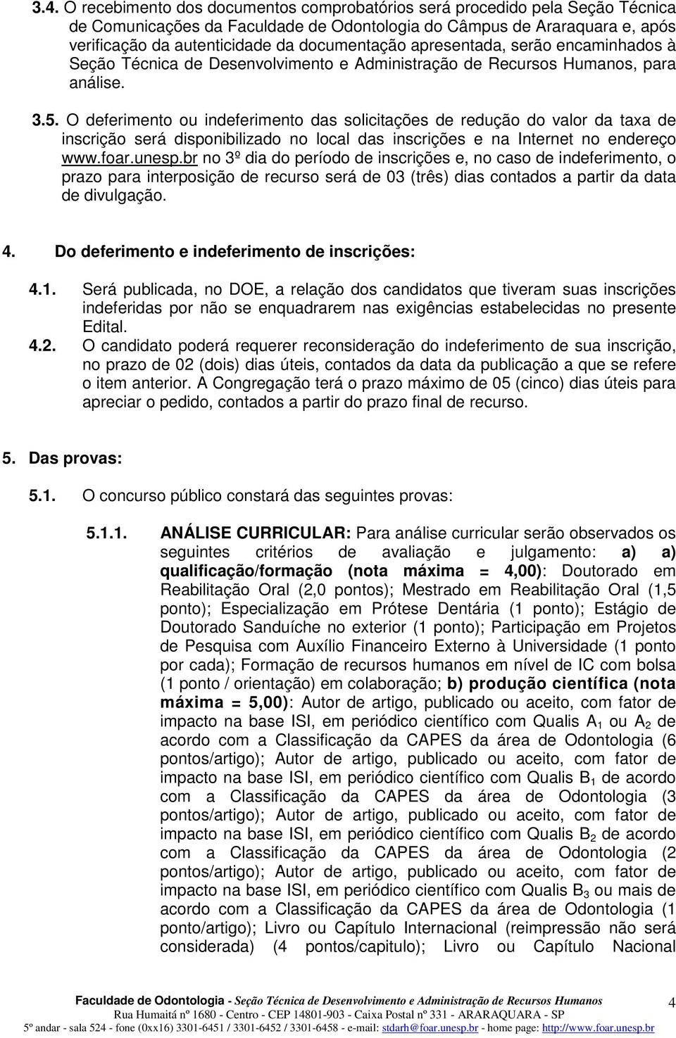 O deferimento ou indeferimento das solicitações de redução do valor da taxa de inscrição será disponibilizado no local das inscrições e na Internet no endereço www.foar.unesp.