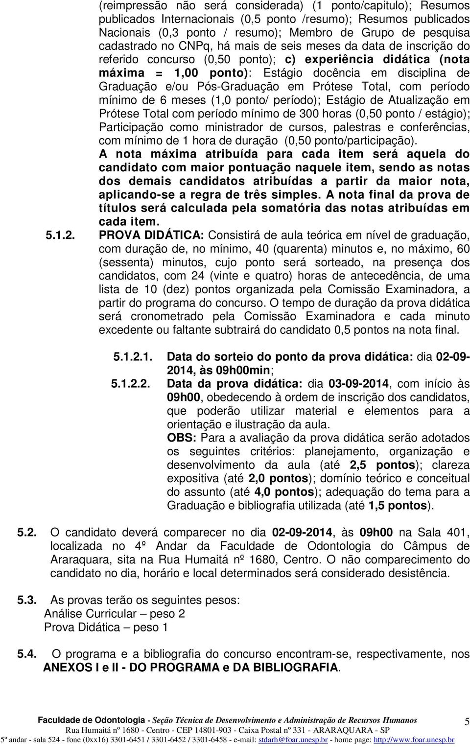 Pós-Graduação em Prótese Total, com período mínimo de 6 meses (1,0 ponto/ período); Estágio de Atualização em Prótese Total com período mínimo de 300 horas (0,50 ponto / estágio); Participação como