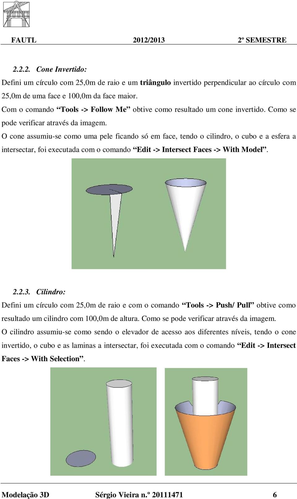 O cone assumiu-se como uma pele ficando só em face, tendo o cilindro, o cubo e a esfera a intersectar, foi executada com o comando Edit -> Intersect Faces -> With Model. 2.2.3.