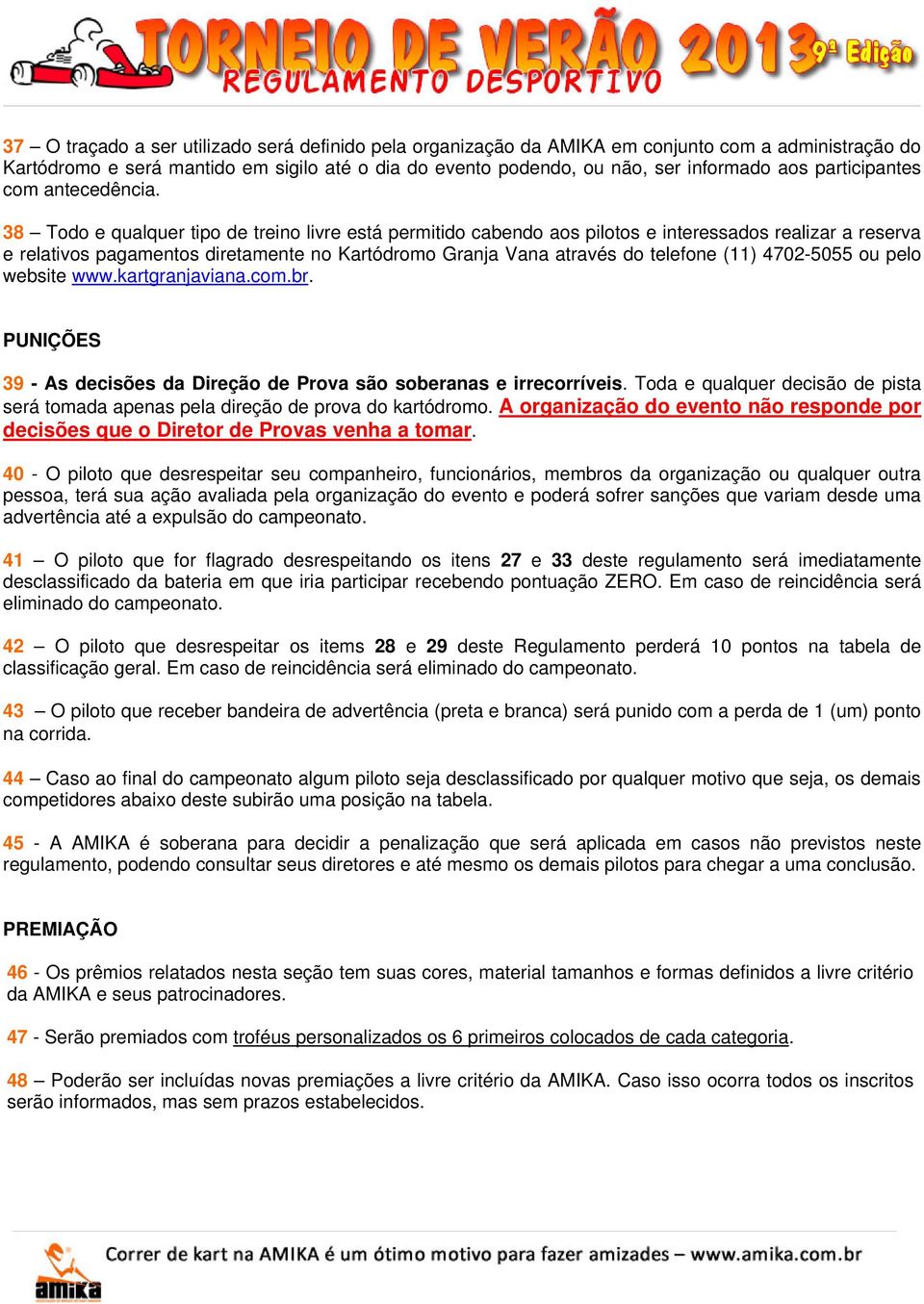 38 Todo e qualquer tipo de treino livre está permitido cabendo aos pilotos e interessados realizar a reserva e relativos pagamentos diretamente no Kartódromo Granja Vana através do telefone (11)