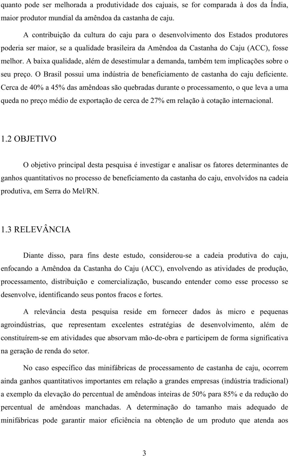 A baixa qualidade, além de desestimular a demanda, também tem implicações sobre o seu preço. O Brasil possui uma indústria de beneficiamento de castanha do caju deficiente.