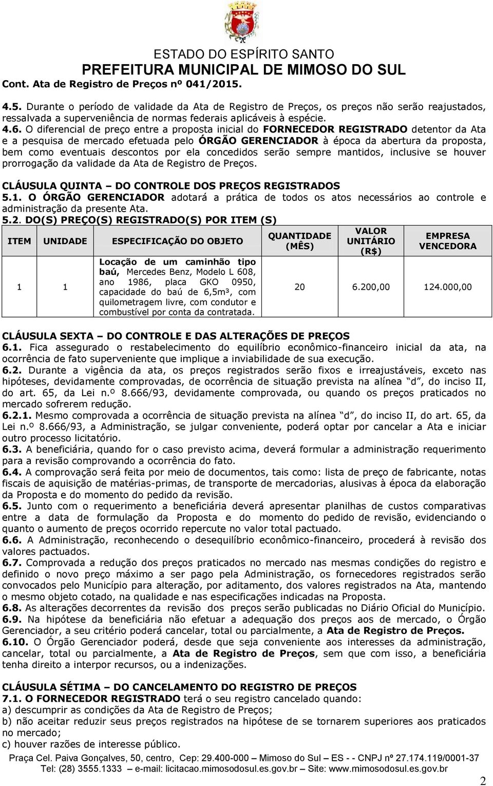 descontos por ela concedidos serão sempre mantidos, inclusive se houver prorrogação da validade da Ata de Registro de Preços. CLÁUSULA QUINTA DO CONTROLE DOS PREÇOS REGISTRADOS 5.1.