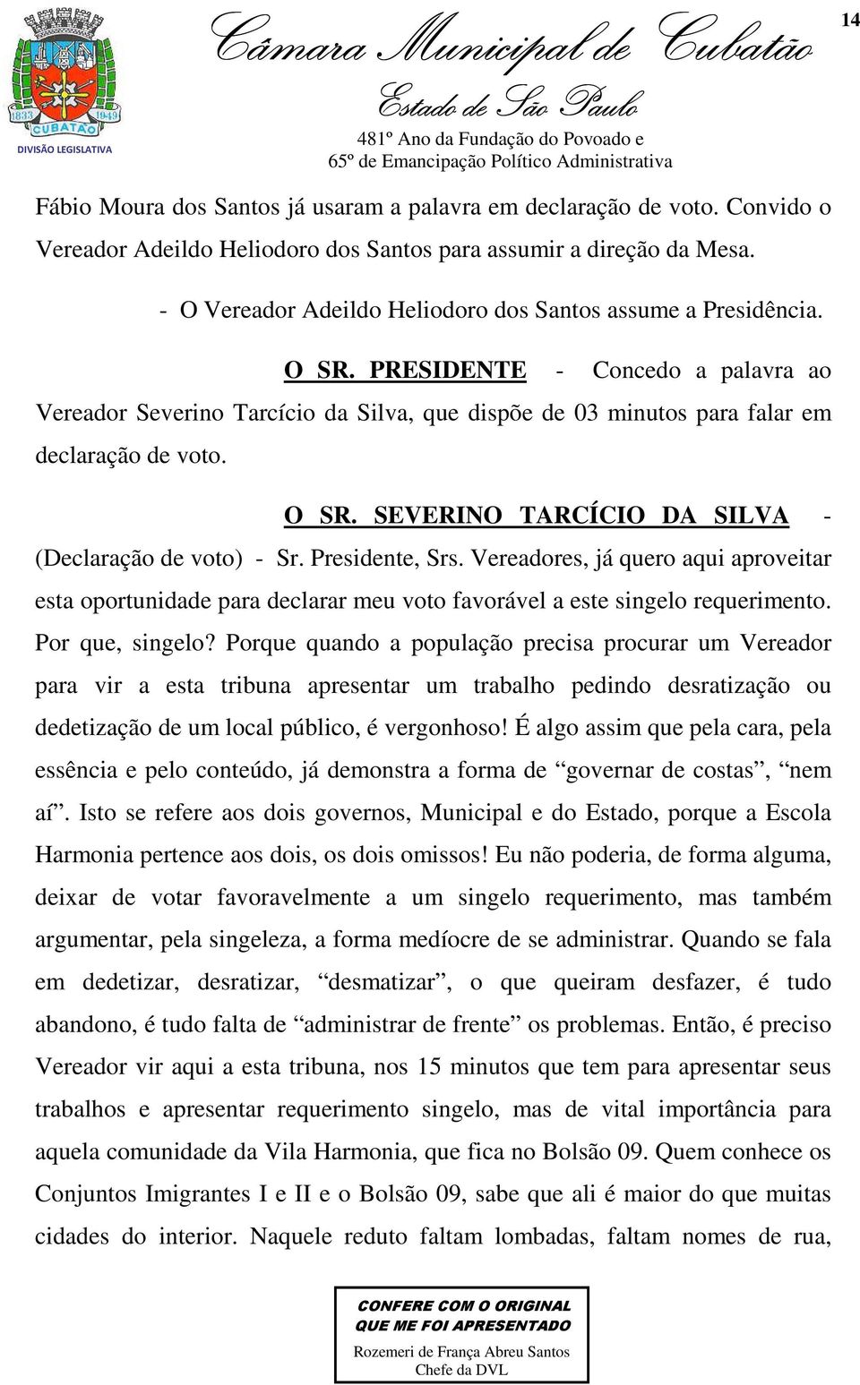 O SR. SEVERINO TARCÍCIO DA SILVA - (Declaração de voto) - Sr. Presidente, Srs. Vereadores, já quero aqui aproveitar esta oportunidade para declarar meu voto favorável a este singelo requerimento.