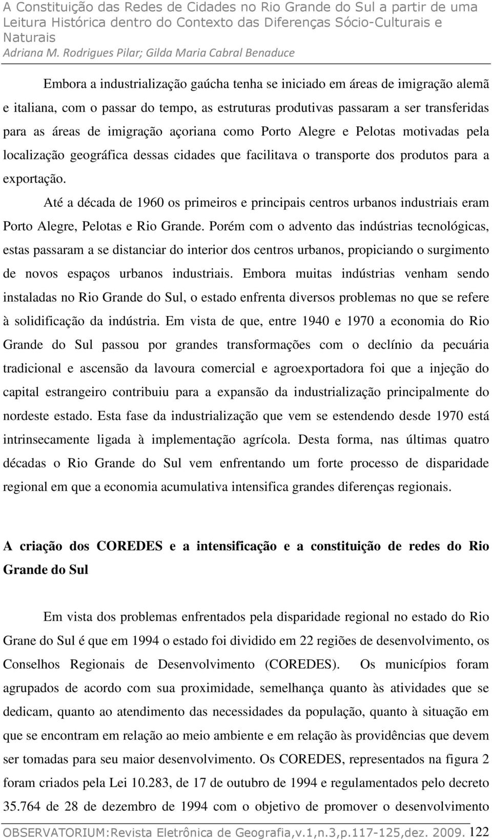 Até a década de 1960 os primeiros e principais centros urbanos industriais eram Porto Alegre, Pelotas e Rio Grande.