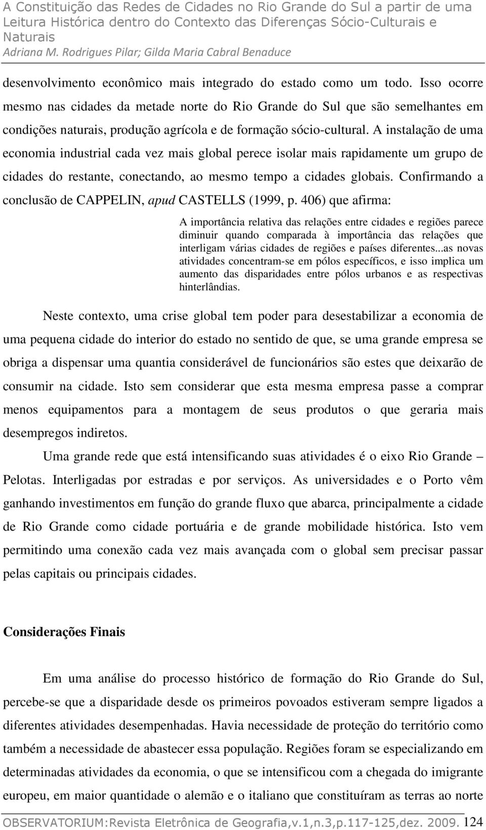 A instalação de uma economia industrial cada vez mais global perece isolar mais rapidamente um grupo de cidades do restante, conectando, ao mesmo tempo a cidades globais.