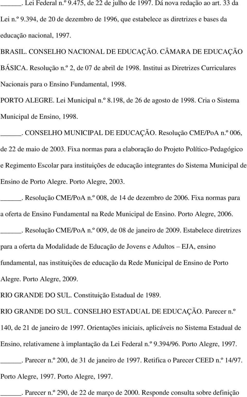 Lei Municipal n.º 8.198, de 26 de agosto de 1998. Cria o Sistema Municipal de Ensino, 1998.. CONSELHO MUNICIPAL DE EDUCAÇÃO. Resolução CME/PoA n.º 006, de 22 de maio de 2003.