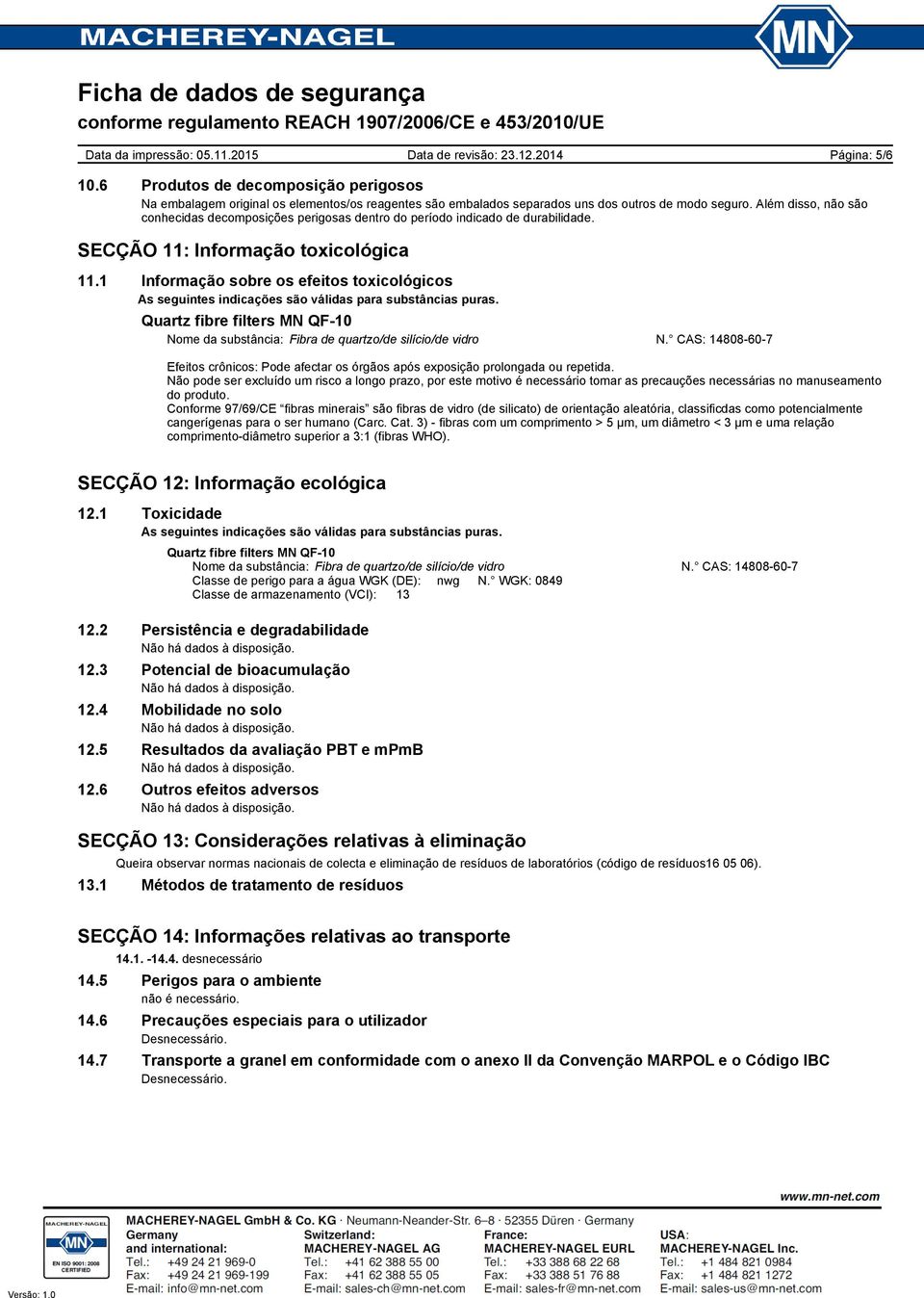 1 Informação sobre os efeitos toxicológicos As seguintes indicações são válidas para substâncias puras. Efeitos crônicos: Pode afectar os órgãos após exposição prolongada ou repetida.