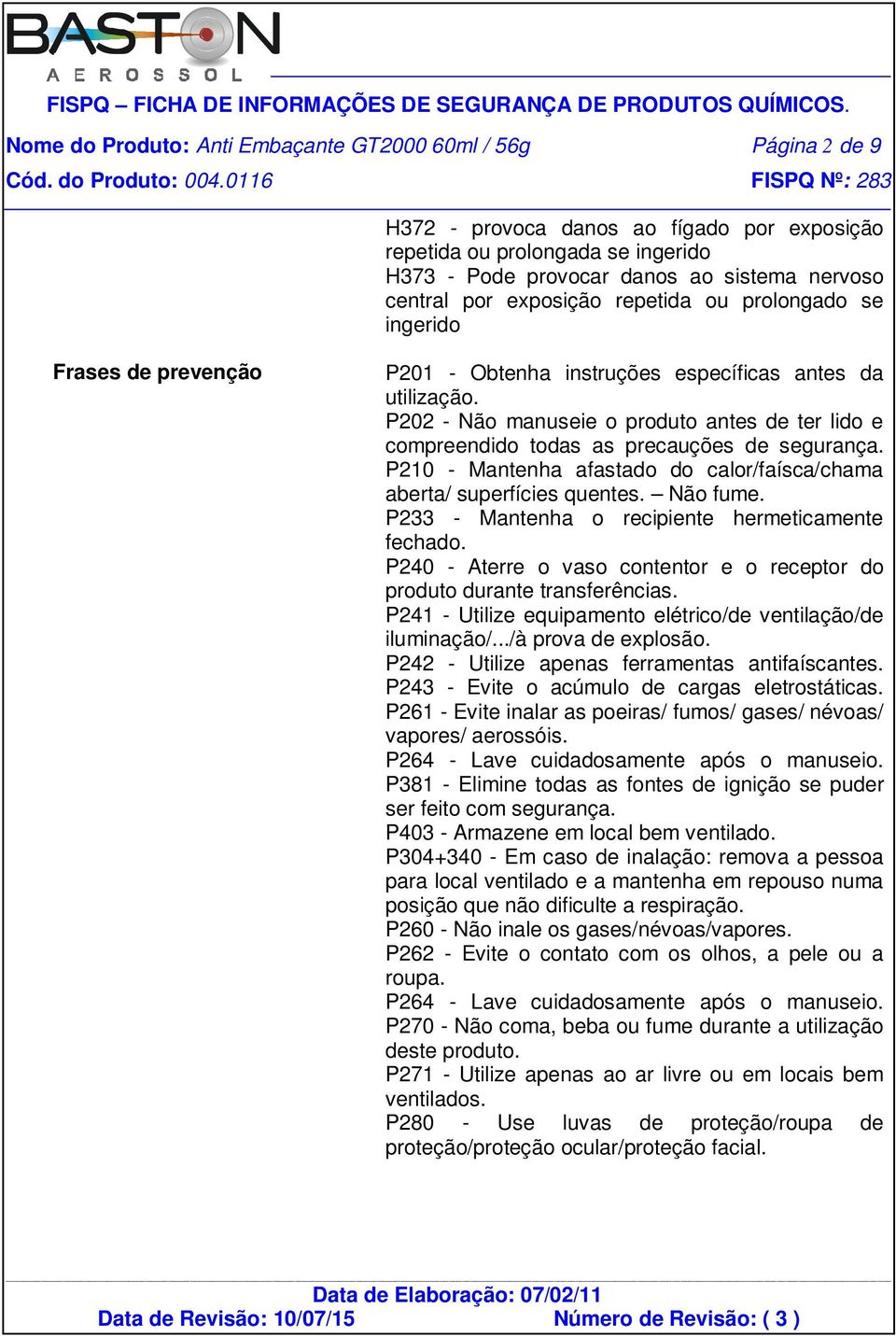 P202 - Não manuseie o produto antes de ter lido e compreendido todas as precauções de segurança. P210 - Mantenha afastado do calor/faísca/chama aberta/ superfícies quentes. Não fume.