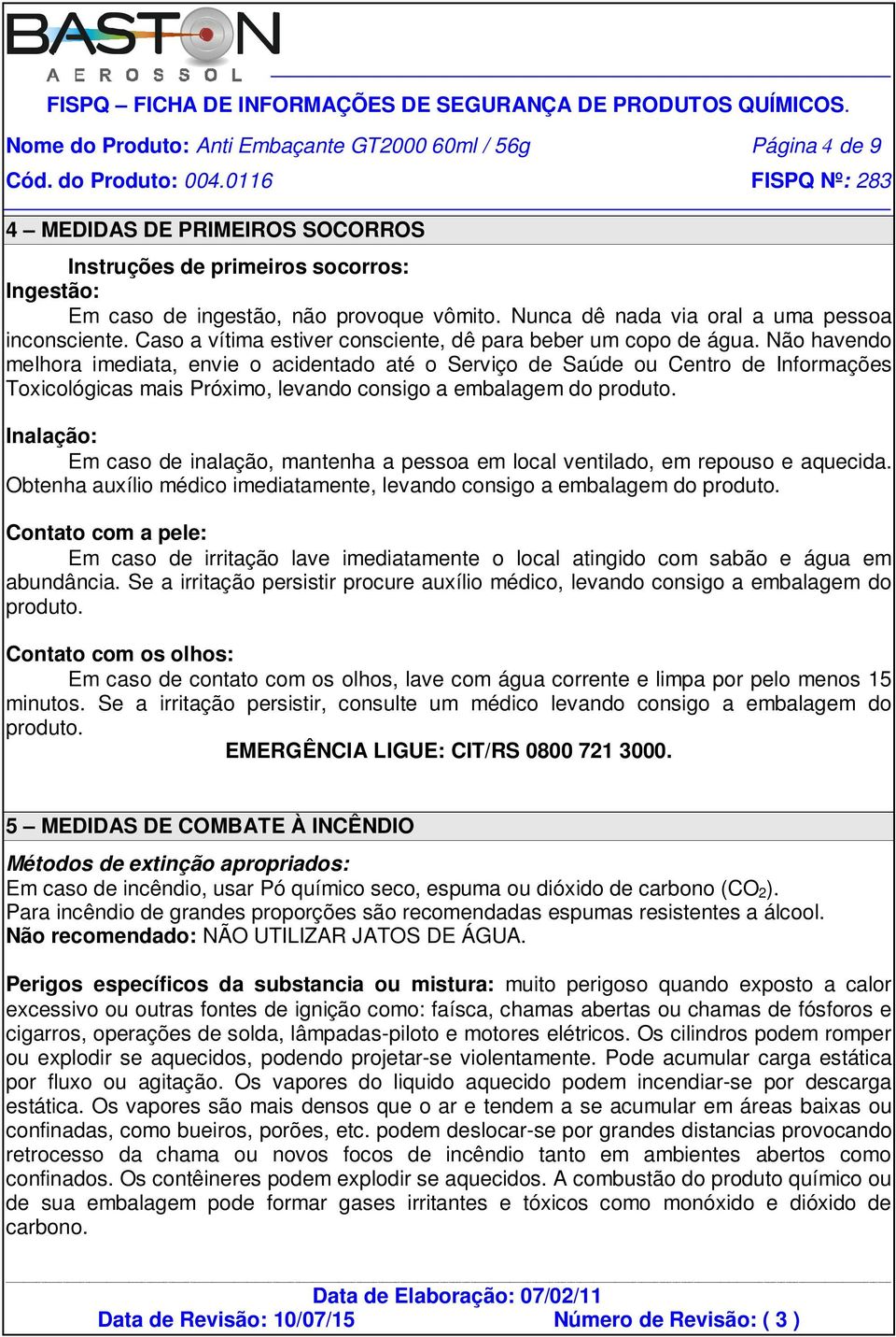 Não havendo melhora imediata, envie o acidentado até o Serviço de Saúde ou Centro de Informações Toxicológicas mais Próximo, levando consigo a embalagem do produto.