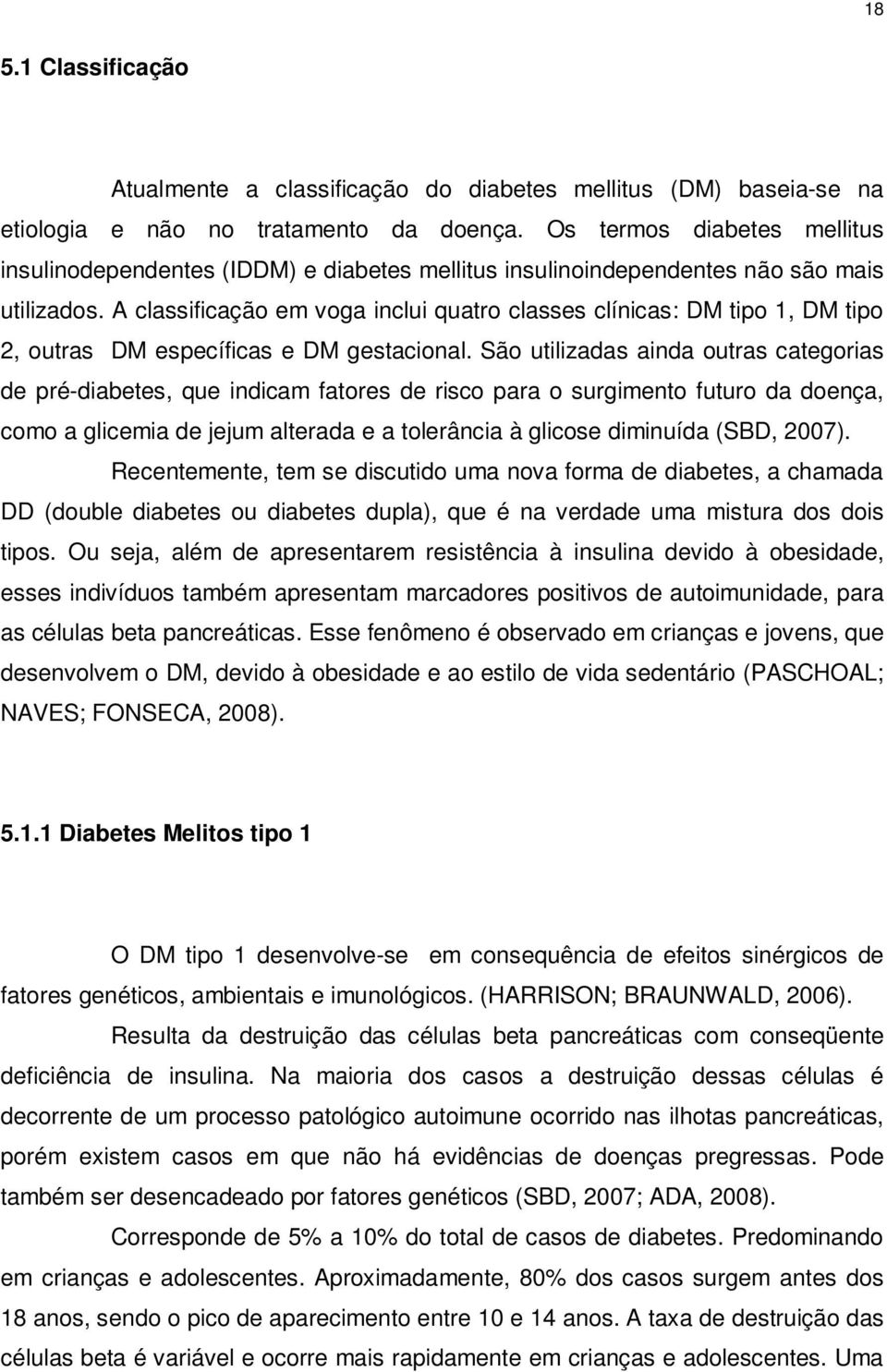 A classificação em voga inclui quatro classes clínicas: DM tipo 1, DM tipo 2, outras DM específicas e DM gestacional.