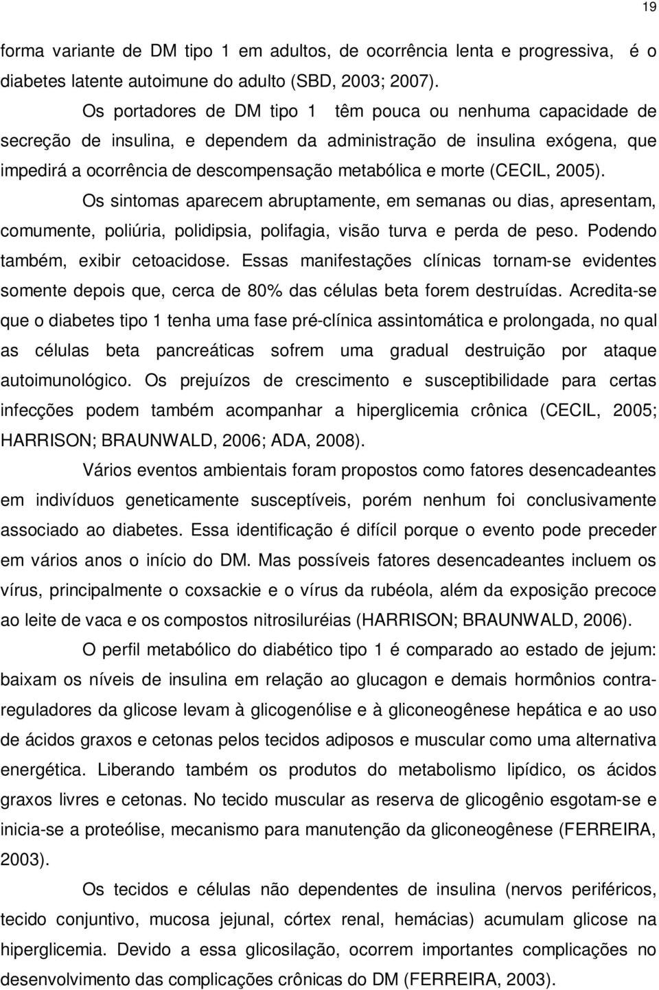 (CECIL, 2005). Os sintomas aparecem abruptamente, em semanas ou dias, apresentam, comumente, poliúria, polidipsia, polifagia, visão turva e perda de peso. Podendo também, exibir cetoacidose.