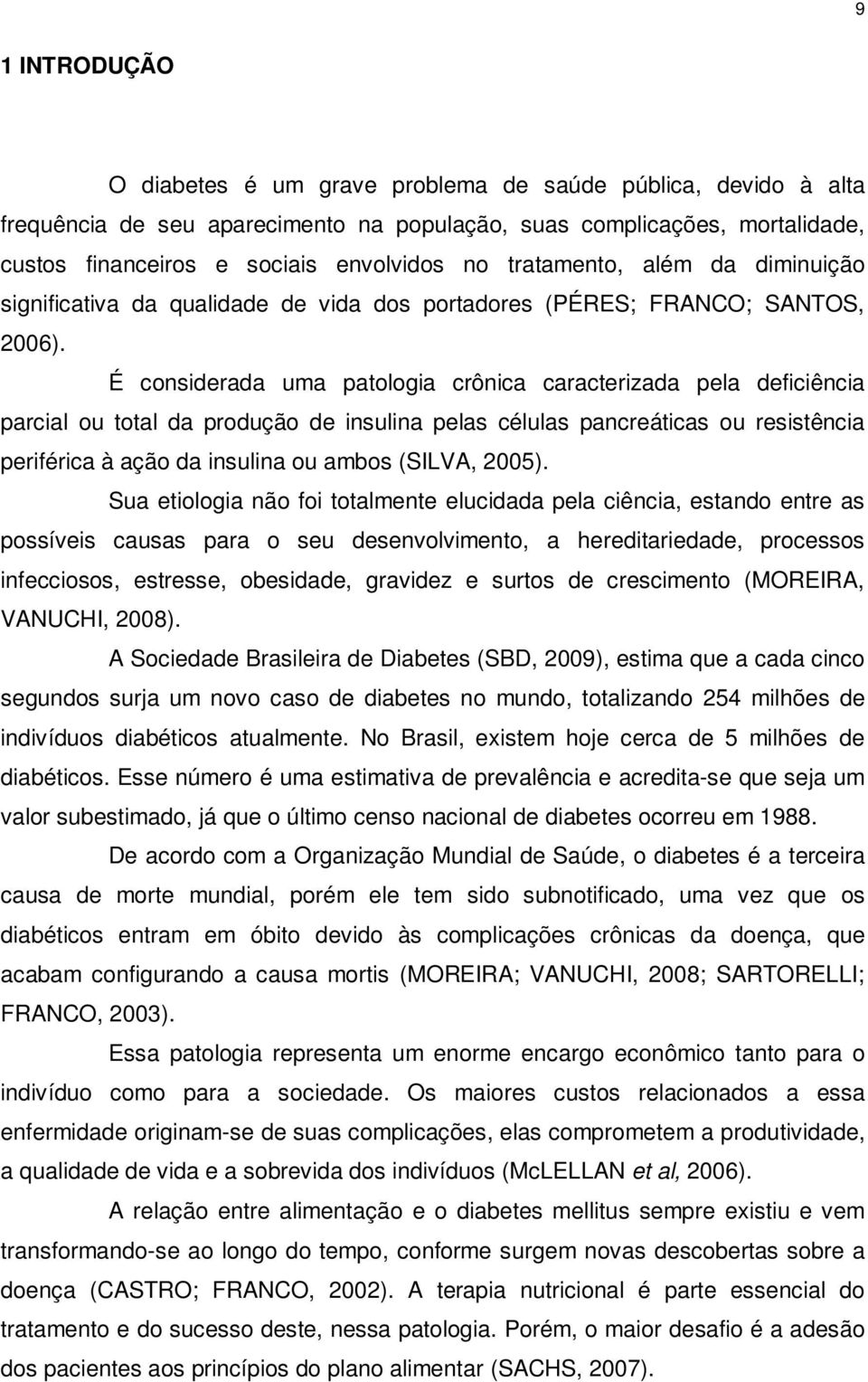 É considerada uma patologia crônica caracterizada pela deficiência parcial ou total da produção de insulina pelas células pancreáticas ou resistência periférica à ação da insulina ou ambos (SILVA,