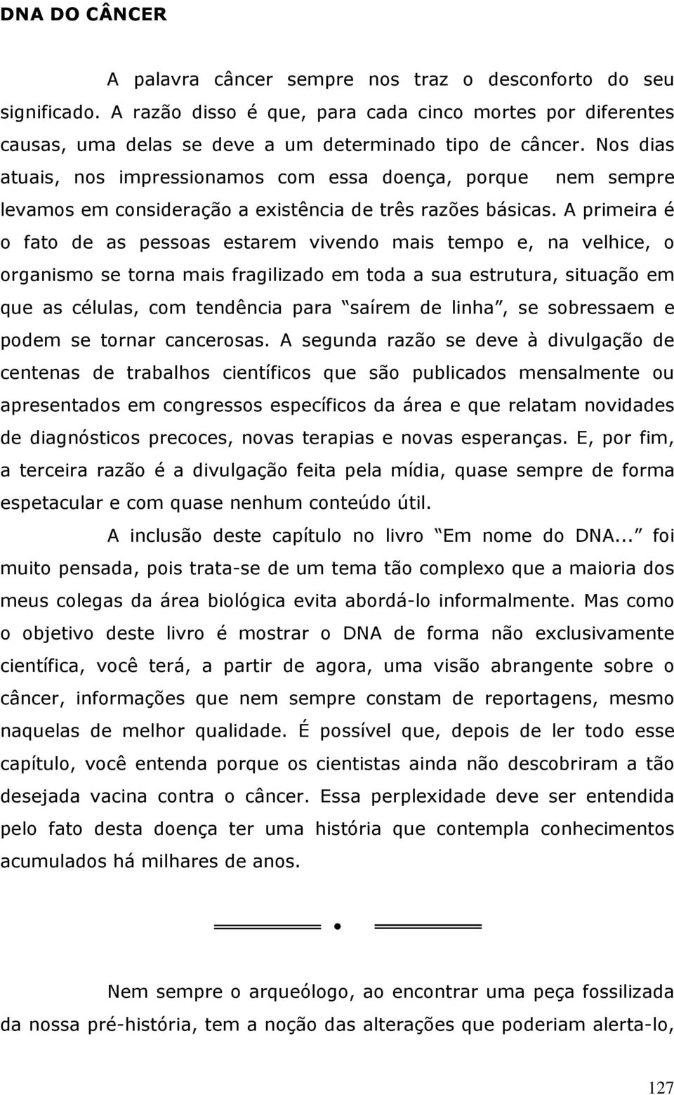 A primeira é o fato de as pessoas estarem vivendo mais tempo e, na velhice, o organismo se torna mais fragilizado em toda a sua estrutura, situação em que as células, com tendência para saírem de