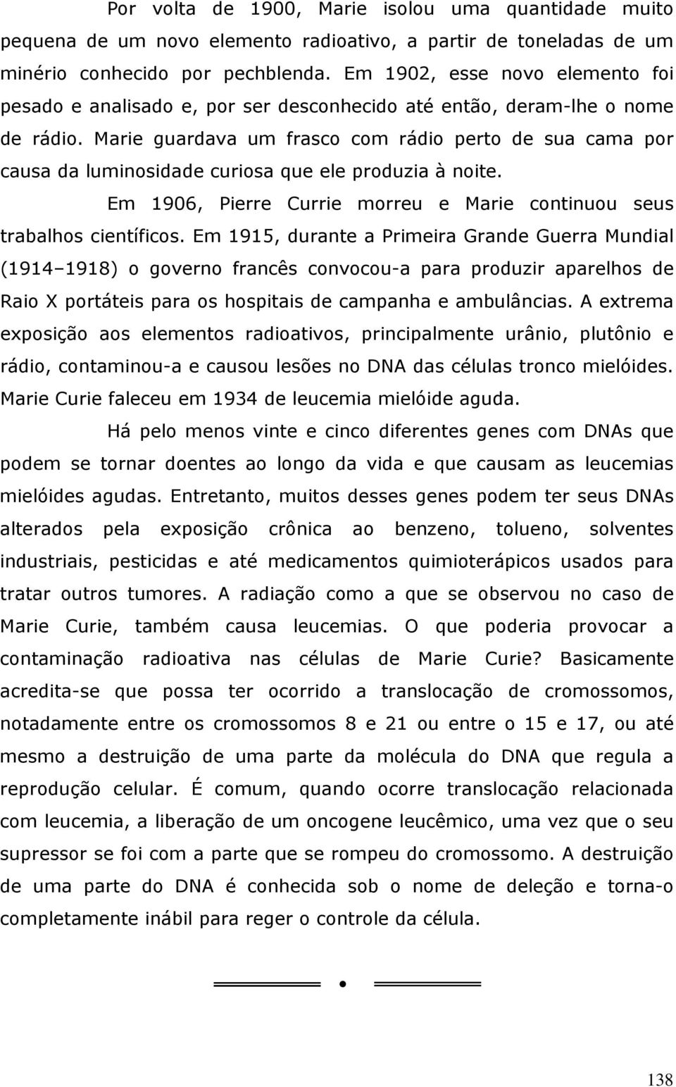 Marie guardava um frasco com rádio perto de sua cama por causa da luminosidade curiosa que ele produzia à noite. Em 1906, Pierre Currie morreu e Marie continuou seus trabalhos científicos.